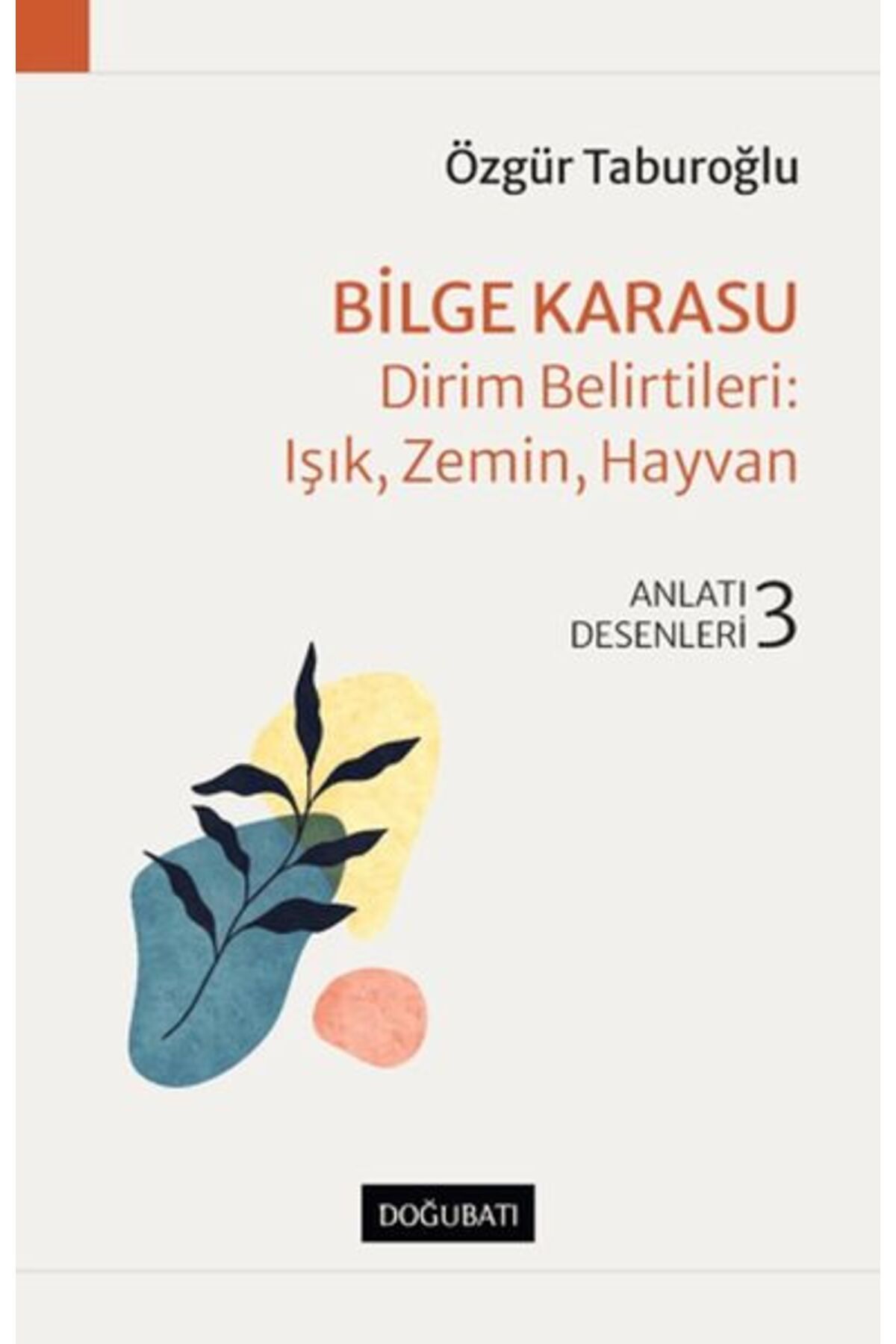 Doğu Batı Yayınları Bilge Karasu - Dirim Belirtileri: Işık, Zemin, Hayvan - Anlatı Desenleri - 3
