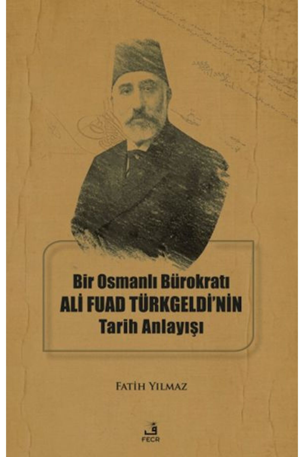 Fecr Yayınları Bir Osmanlı Bürokratı Ali Fuad Türkgeldi’nin Tarih Anlayışı
