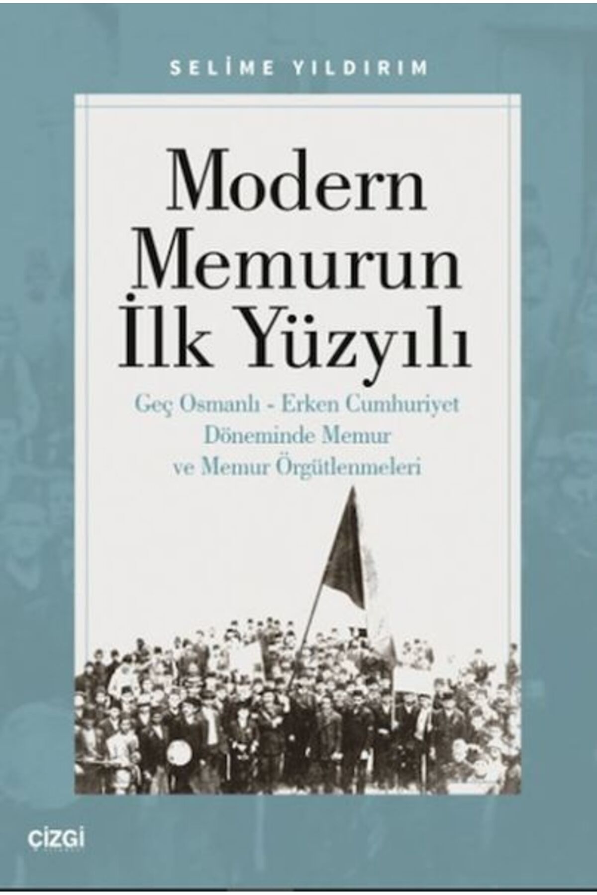 Çizgi Kitabevi Yayınları Modern Memurun İlk Yüzyılı (Genç Osmanlı Erken Cumhuriyet Döneminde Memur ve Memur Örgütlenmeleri)