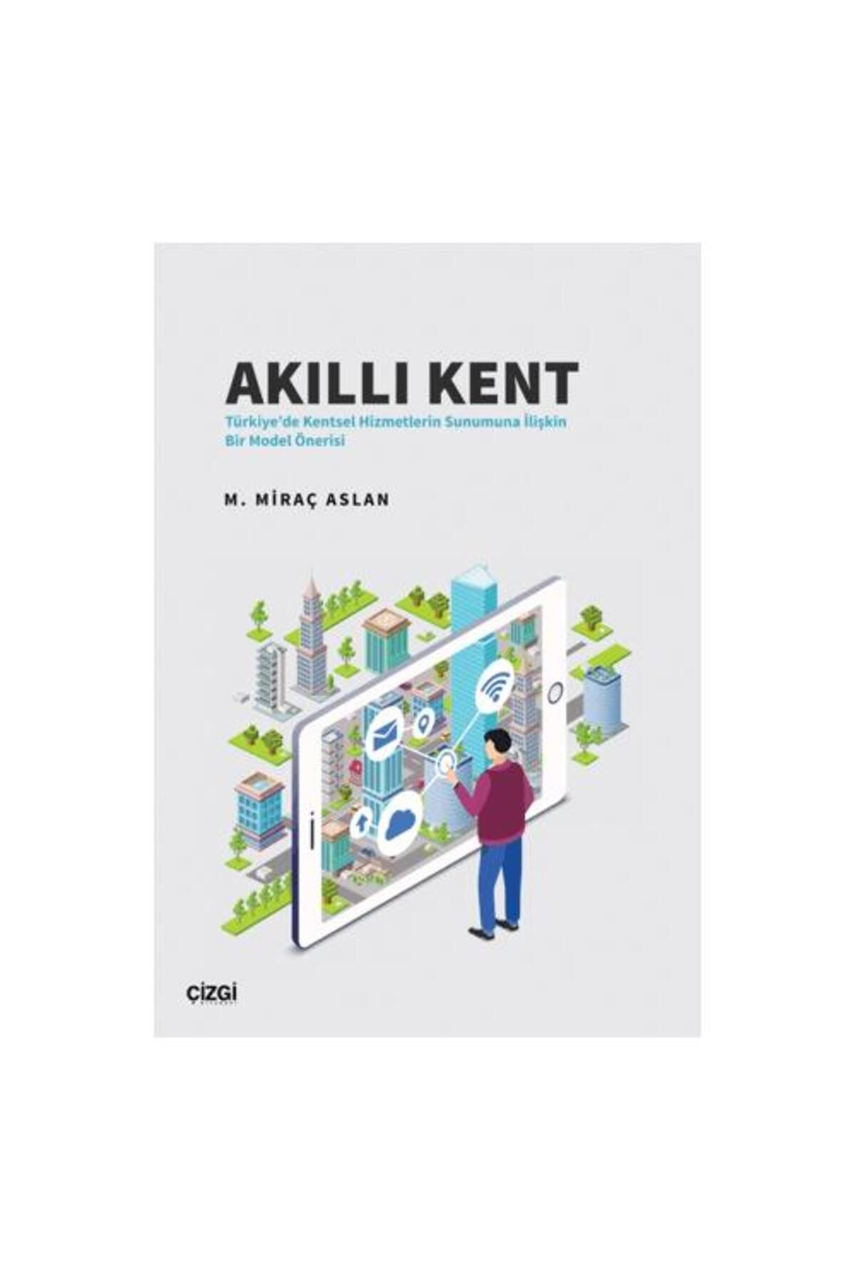 Çizgi Kitabevi Yayınları Akıllı Kent Türkiye'de Kentsel Hizmetlerin Sunumuna İlişkin Bir Model Önerisi