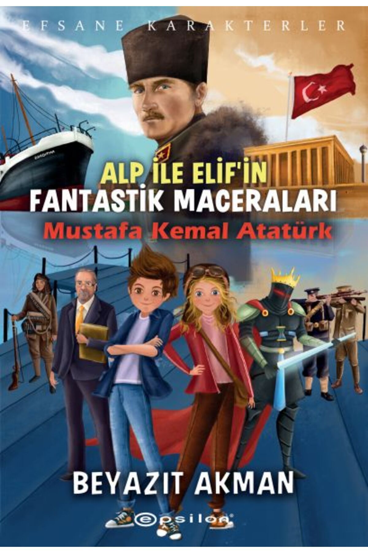 Epsilon Yayınevi Mustafa Kemal Atatürk - Efsane Karakterler Alp ile Elif'in Fantastik Maceraları