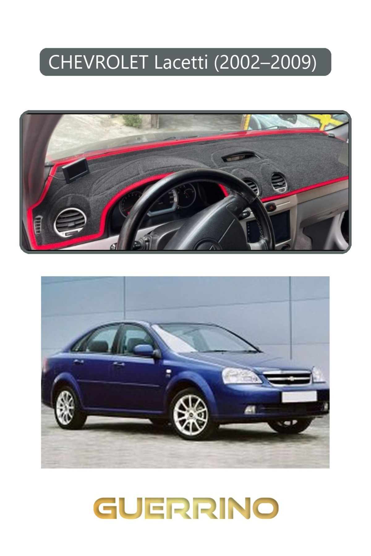 Guerrino CHEVROLET Lacetti (2002–2009) TORPİDO KORUMA HALISI GRİ KENAR