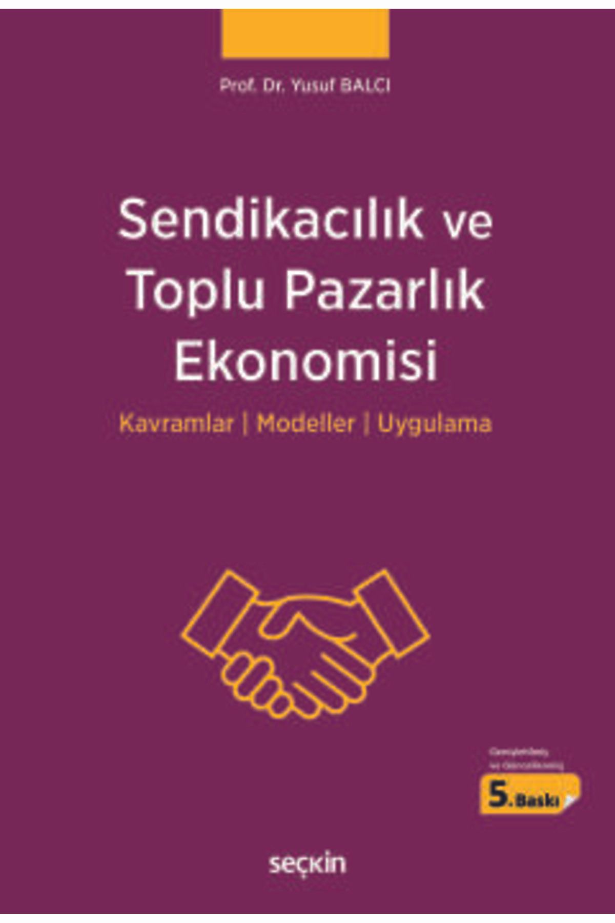 Seçkin Yayıncılık Sendikacılık ve Toplu Pazarlık Ekonomisi Kavramlar : Modeller : Uygulama Prof. Dr. Yusuf Balcı 5. Ba