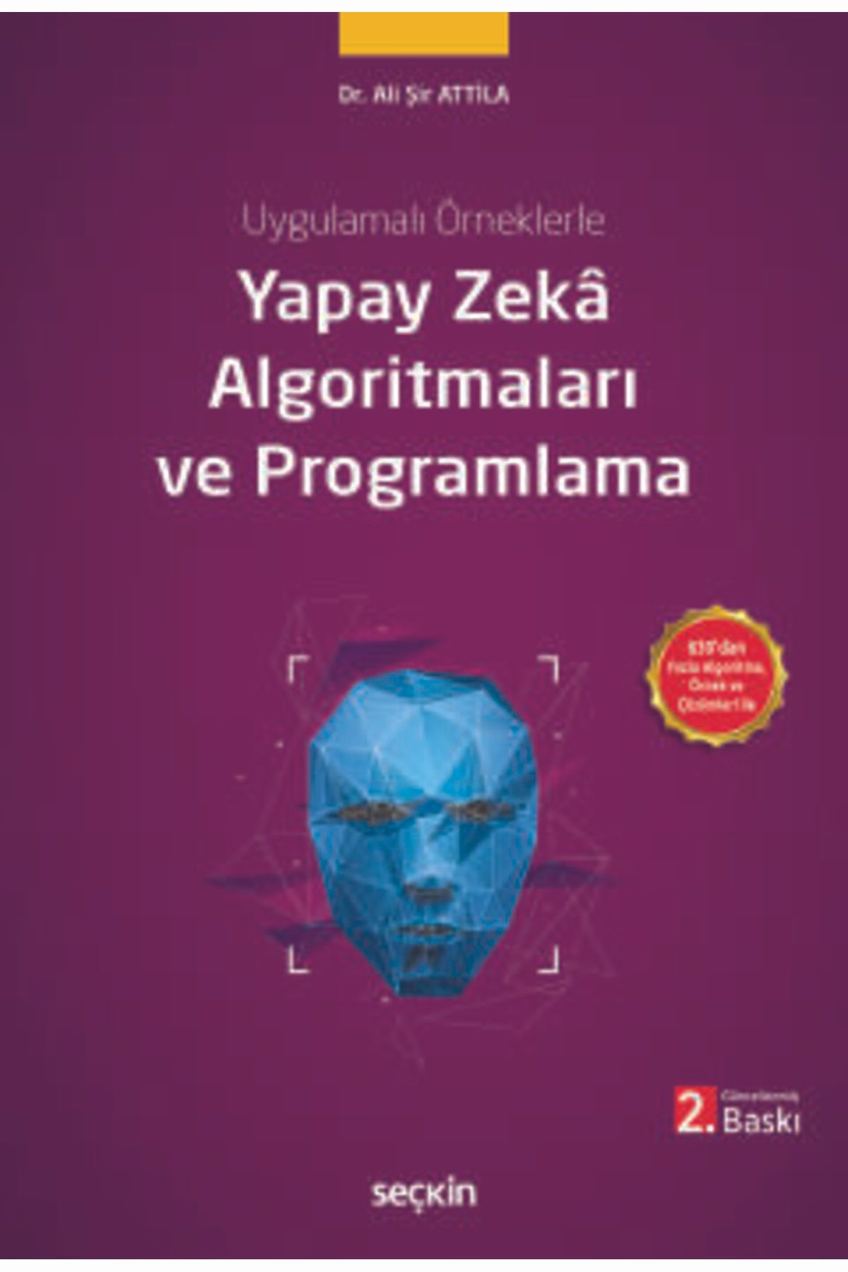Seçkin Yayıncılık Uygulamalı Örneklerle Yapay Zekâ Algoritmaları ve Programlama Dr. Ali Şir Attila 2. Baskı, Mayıs 202