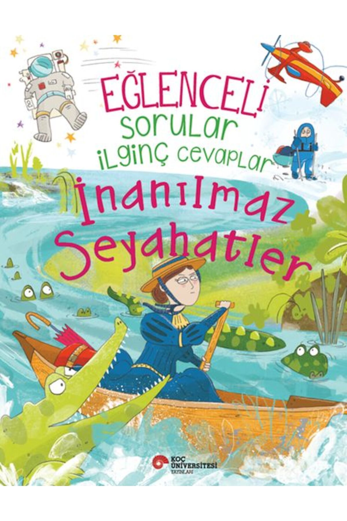 Koç Üniversitesi Yayınları Eğlenceli Sorular İlginç Cevaplar – İnanılmaz Seyahatler