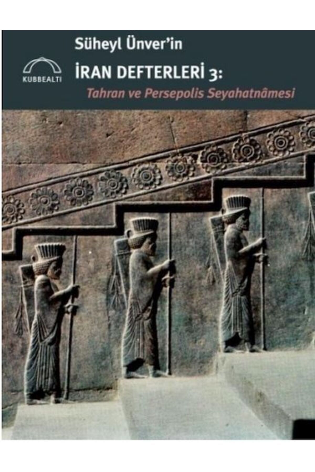 Kubbealtı Neşriyatı Yayıncılık Süheyl Ünver’in İran Defterleri 3: Tahran ve Persepolis Seyahatnâmesi