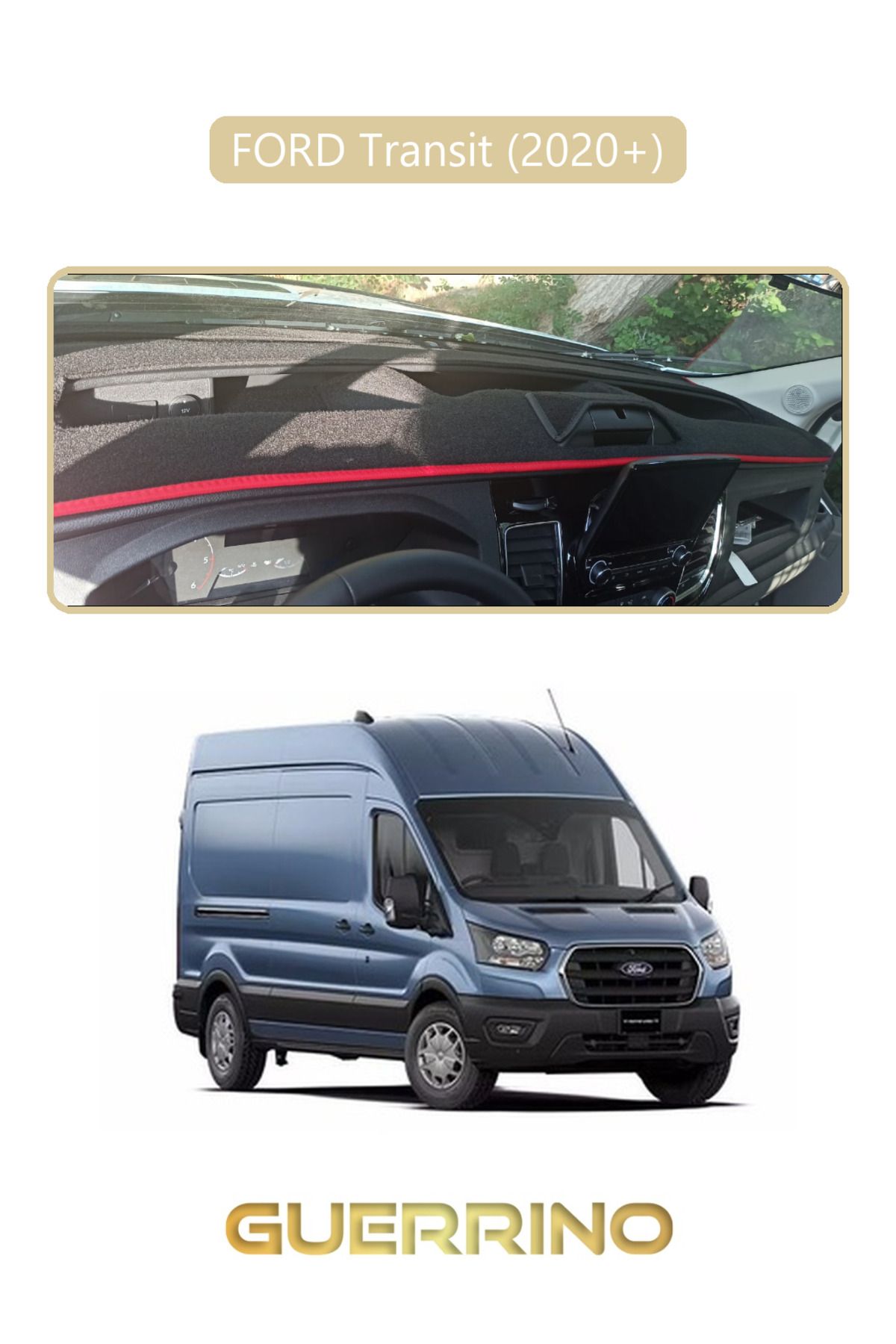 Guerrino FORD Transit 2020+TORPİDO KORUMA HALISI BEJ KENAR
