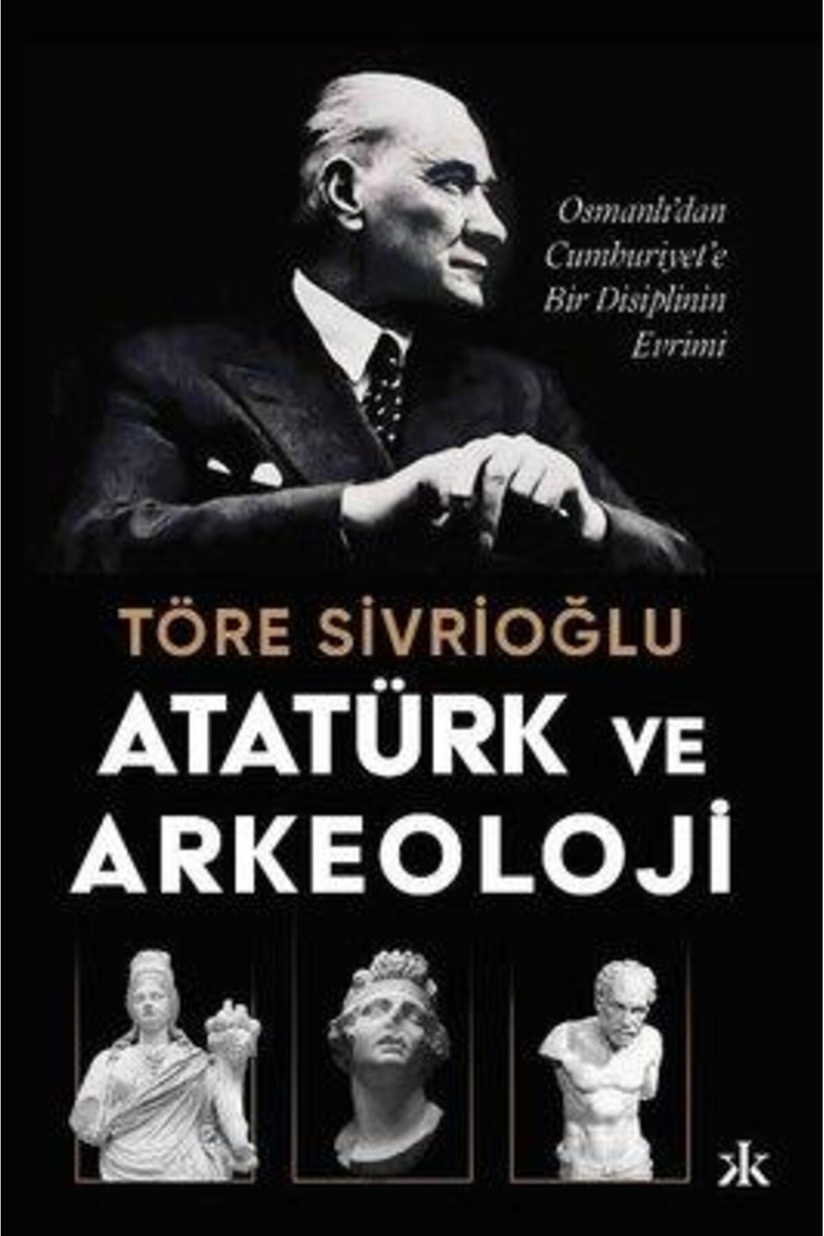 Kafka Kitap Atatürk Ve Arkeoloji: Osmanlı'dan Cumhuriyet'e Bir Disiplinin Evrimi