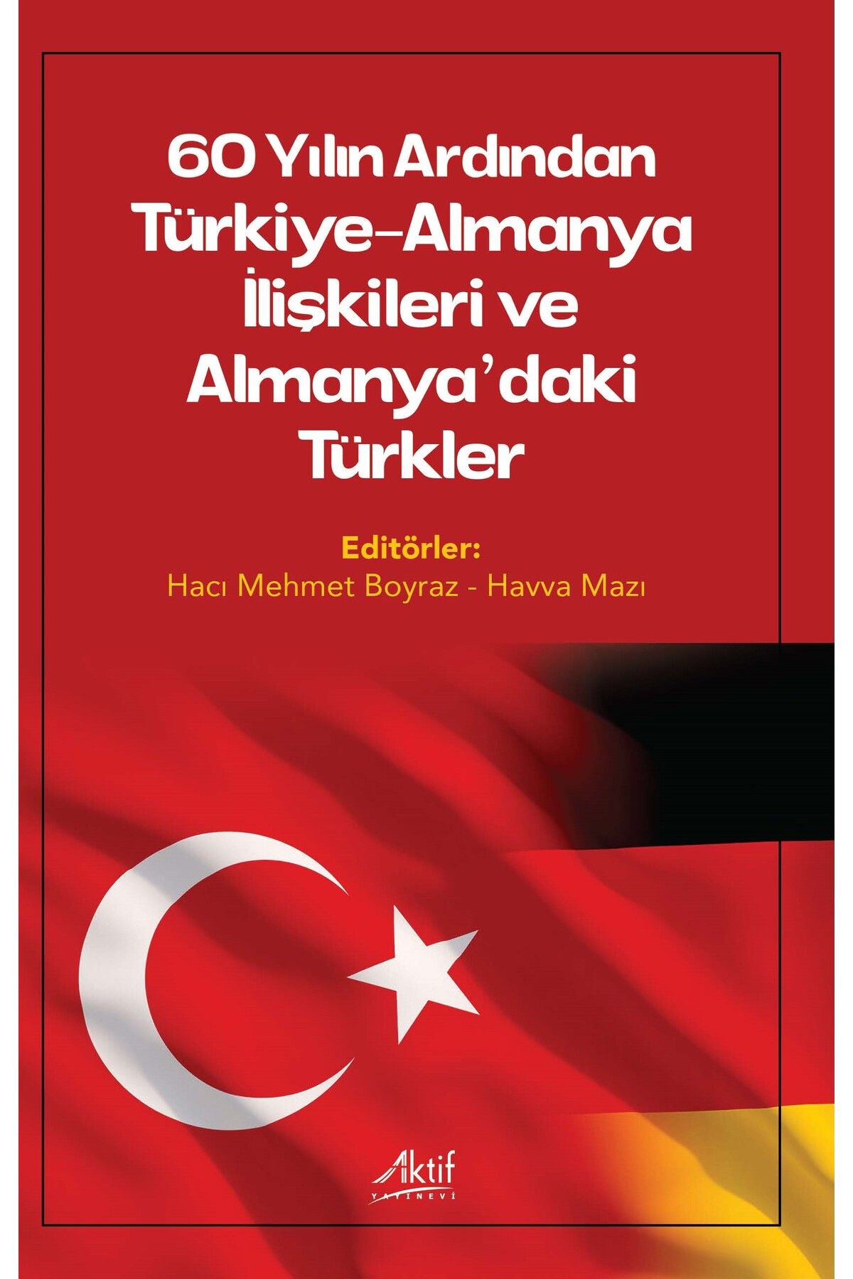 Aktif Yayınları 60 Yılın Ardından Türkiye-Almanya İlişkileri ve Almanya'daki Türkler