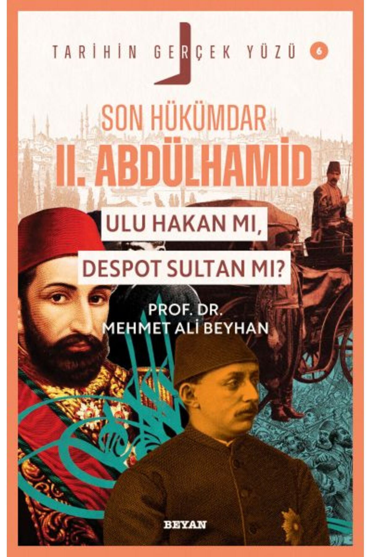Beyan Yayınları Tarihin Gerçek Yüzü - 6 Son Hükümdar II. Abdülhamid; Ulu Hakan mı, Despot S