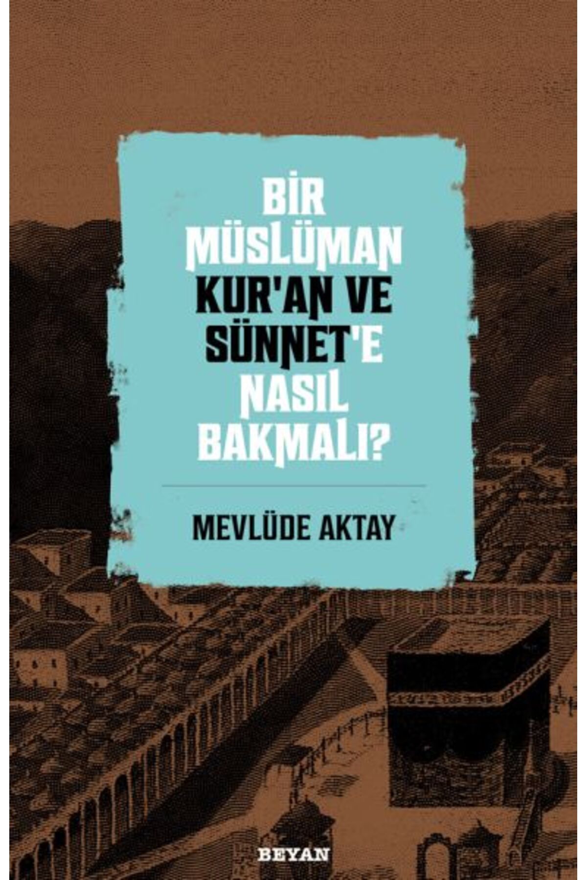 Beyan Yayınları Bir Müslüman Kur’an ve Sünnet’e Nasıl Bakmalı?
