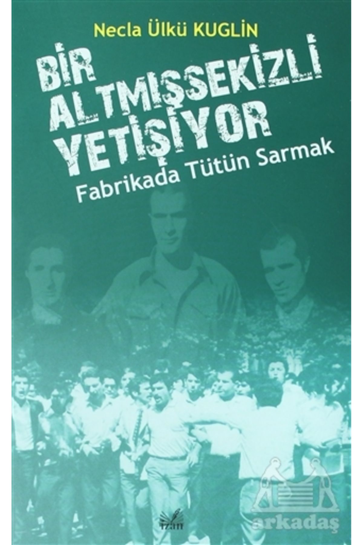 İzan Yayıncılık Fabrikada Tütün Sarmak - Bir Altmışsekizli Yetişiyor