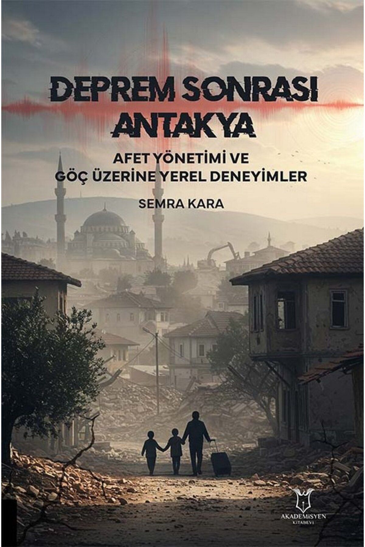 Akademisyen Kitabevi Deprem Sonrası Antakya: Afet Yönetimi ve Göç Üzerine Yerel Deneyimler