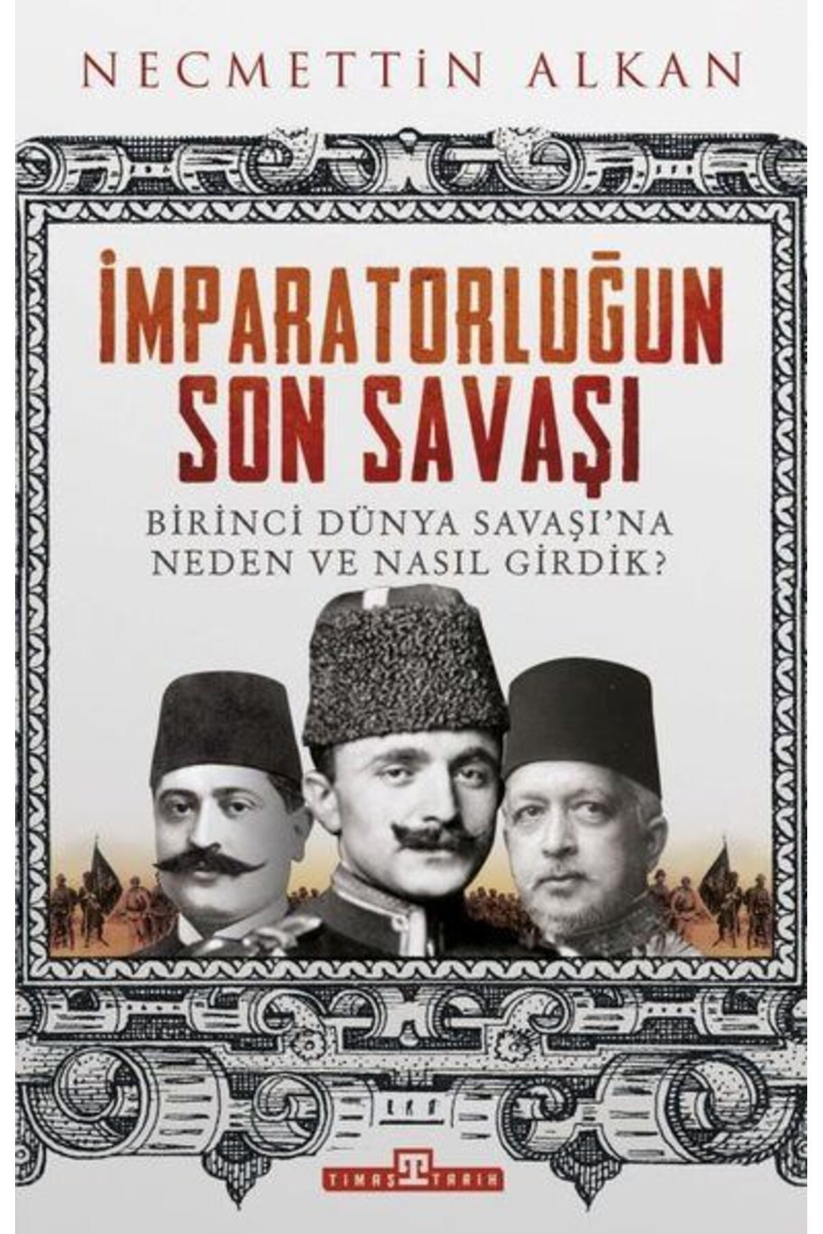 Timaş Yayınları İmparatorluğun Son Savaşı - Birinci Dünya Savaşına Neden ve Nasıl Girdik?