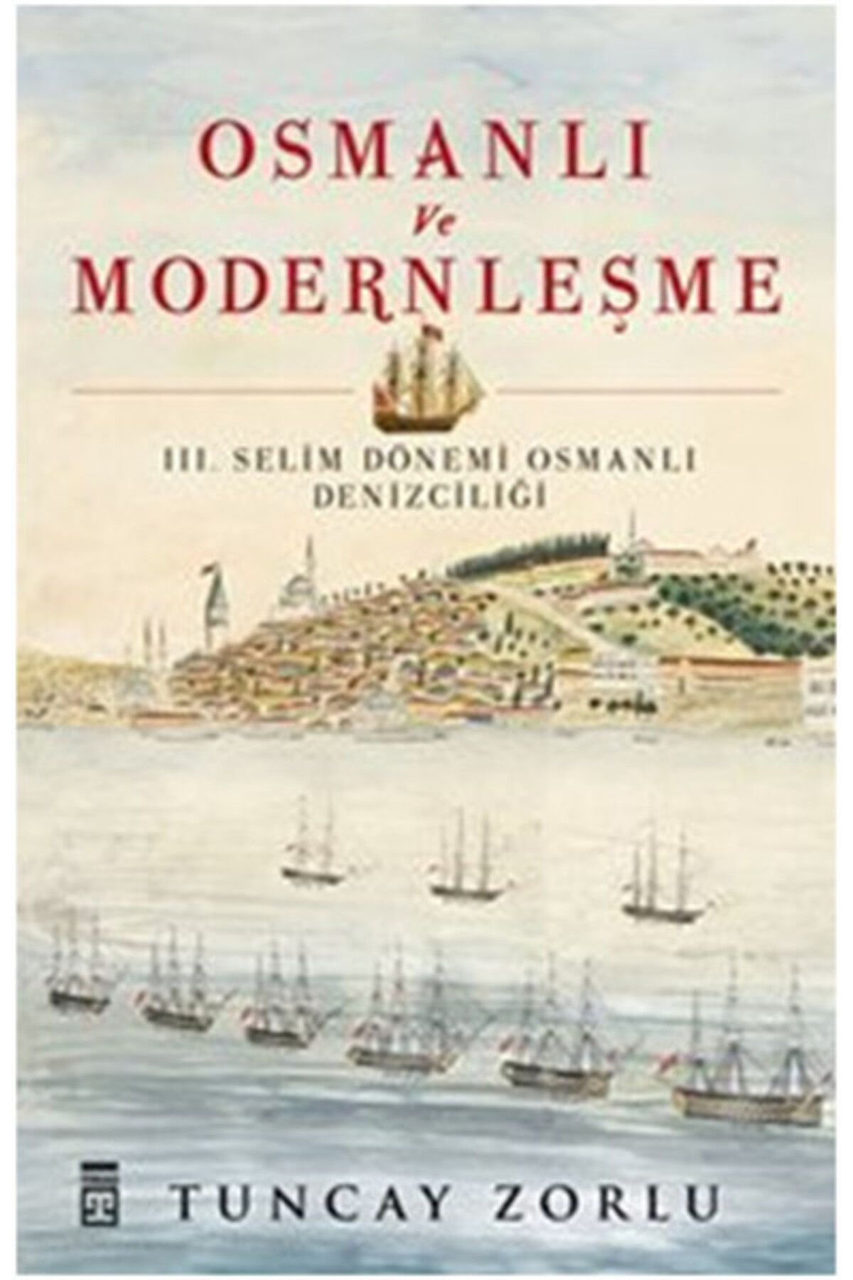 Timaş Yayınları Osmanlı ve Modernleşme / III. Selim Dönemi Osmanlı Denizciliği