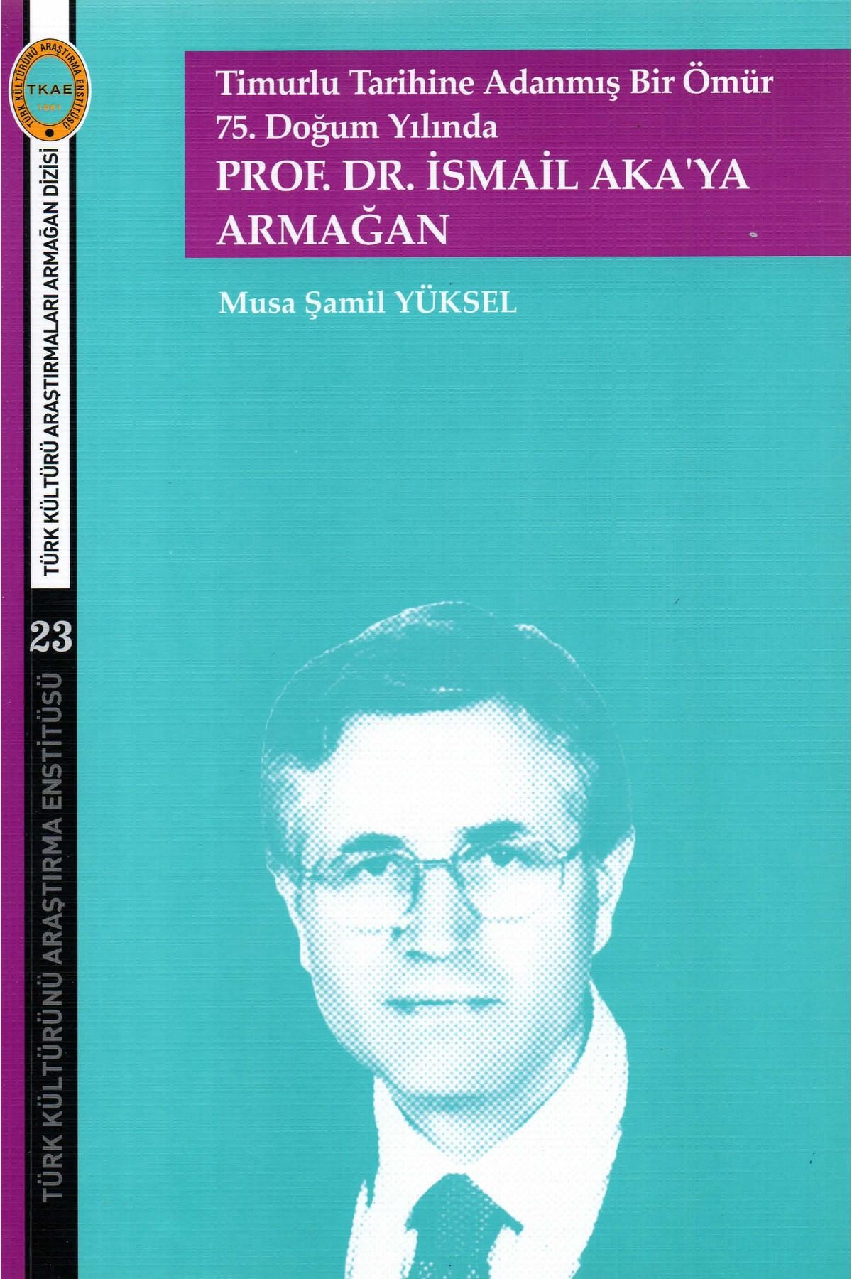 Türk Kültürünü Araştırma Enstitüsü Timurlu Tarihine Adanmış Bir Ömür 75. Doğum Yılında Prof.Dr.İsmail Aka'ya Armağan