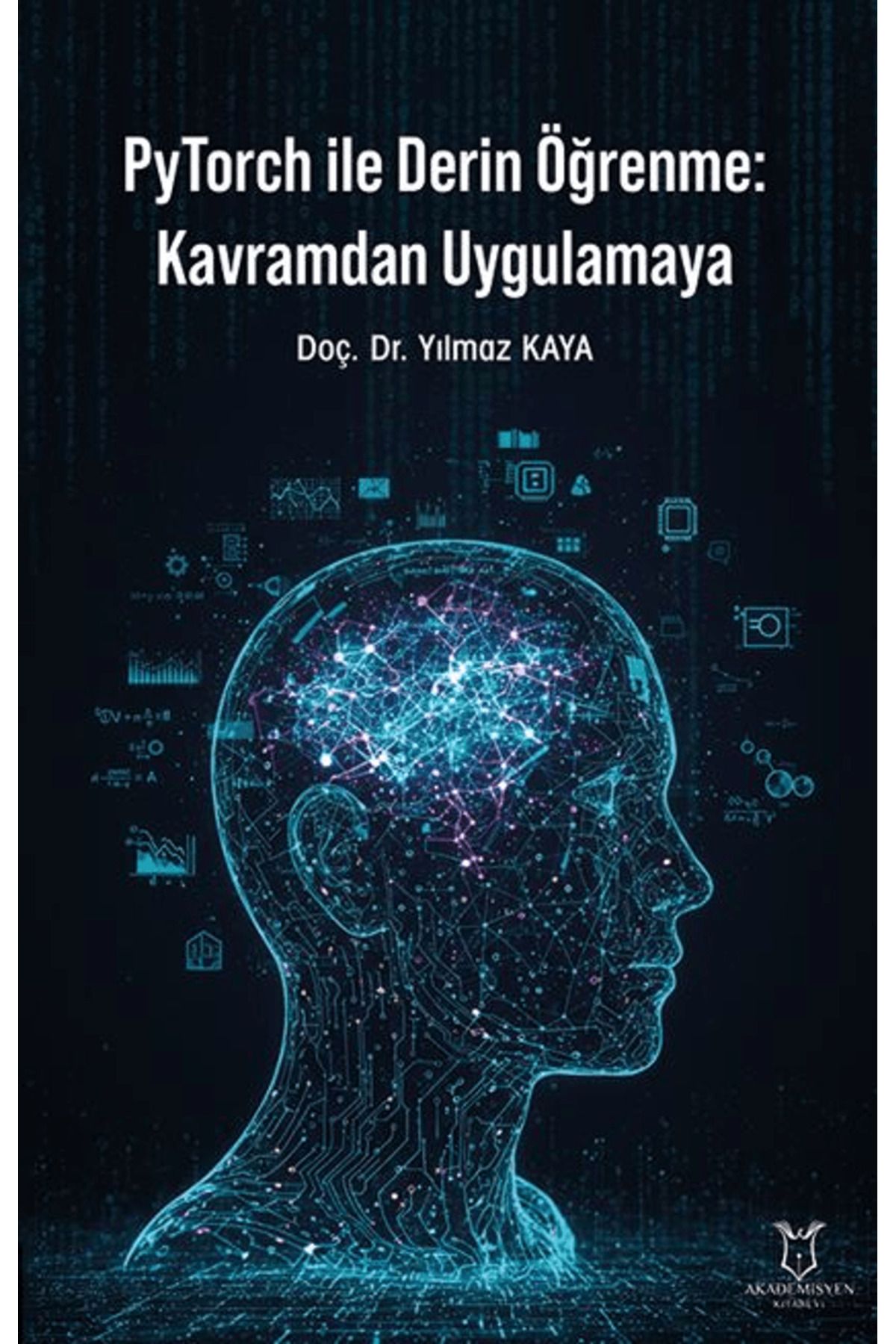 Akademisyen Kitabevi PyTorch ile Derin Öğrenme: Kavramdan Uygulamaya / Yılmaz Kaya / Akademisyen Kitabevi