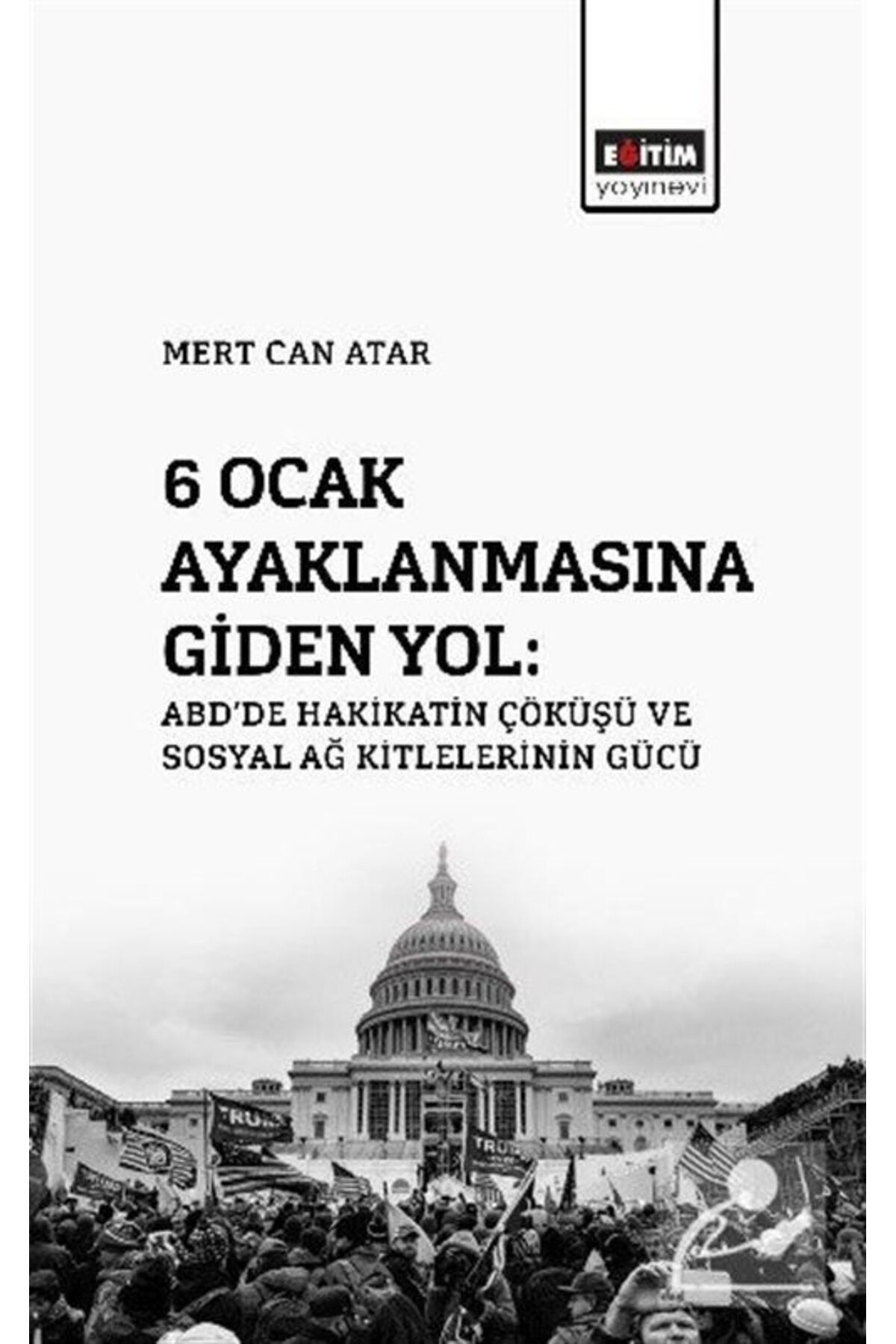 Eğitim Yayınevi 6 Ocak Ayaklanmasına Giden Yol: ABD'de Hakikatin Çöküşü Ve Sosyal Ağ Kitlelerinin Gücü