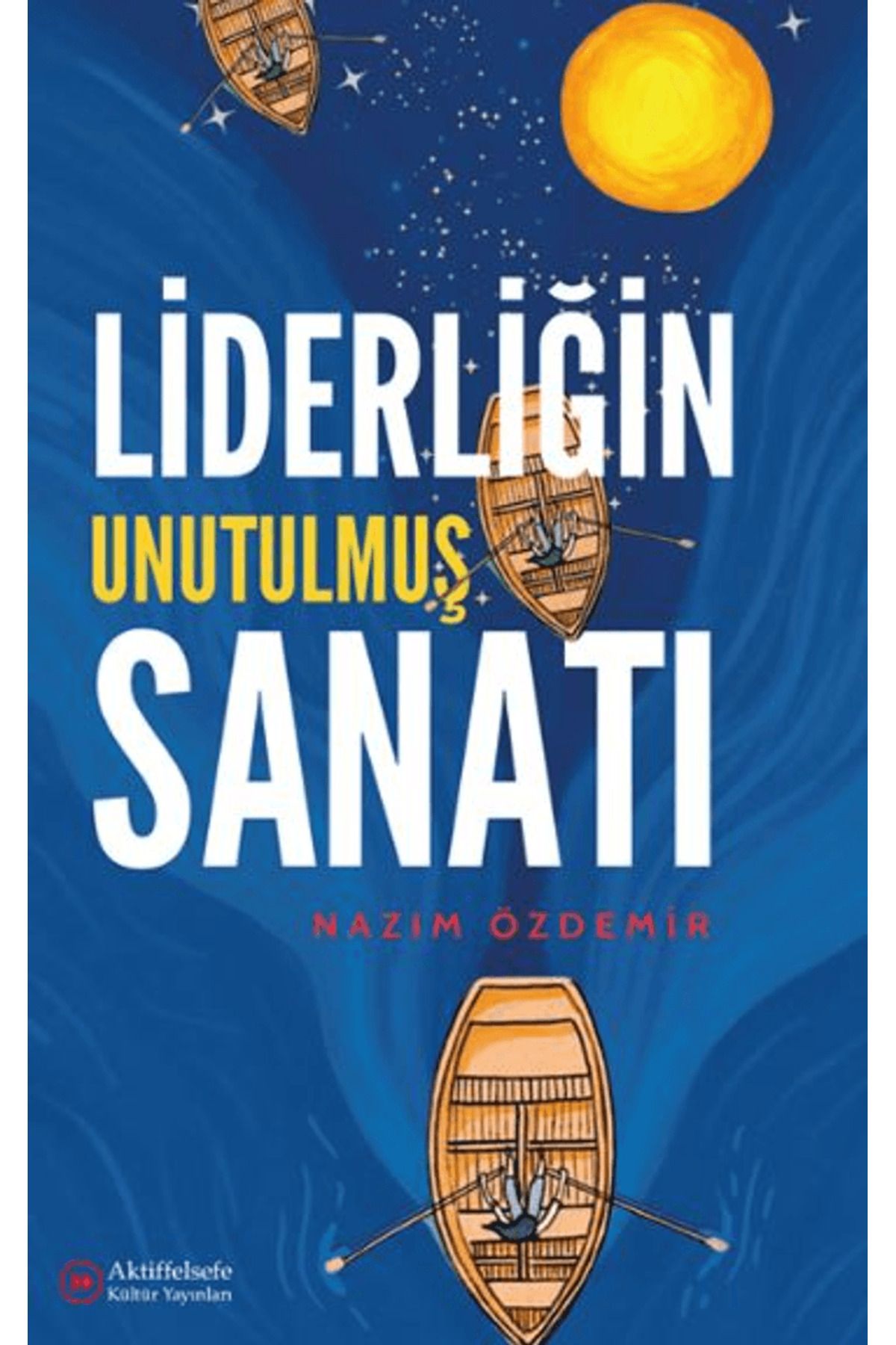 Aktiffelsefe Kültür Yayınları Liderliğin Unutulmuş Sanatı / Nazım Özdemir / Aktiffelsefe Kültür Yayınları / 9786259874043