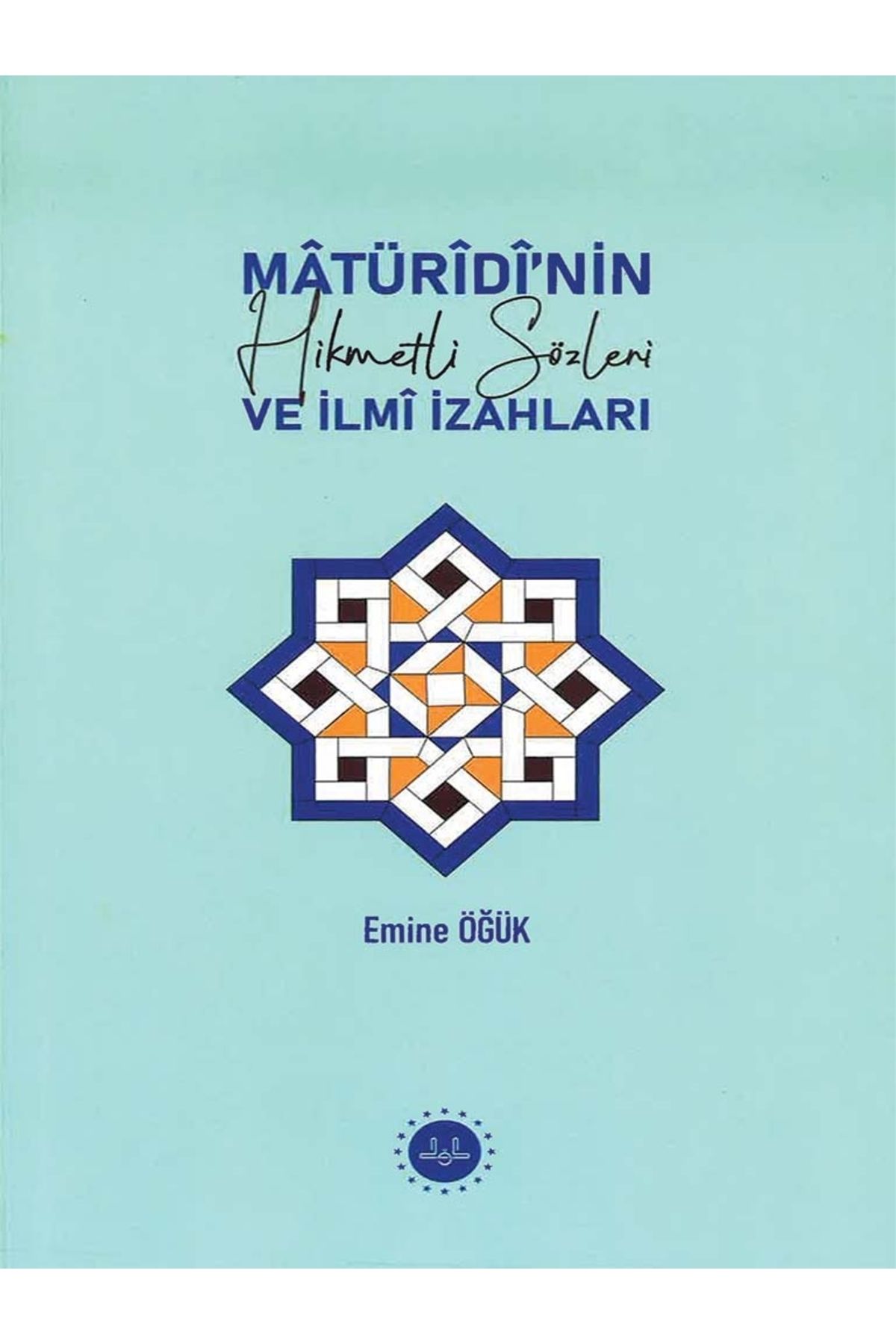 Diyanet İşleri Başkanlığı MATURİDİNİN HİKMETLİ SÖZLERİ VE İLMİ İZAHLARI-Emine ÖĞÜK