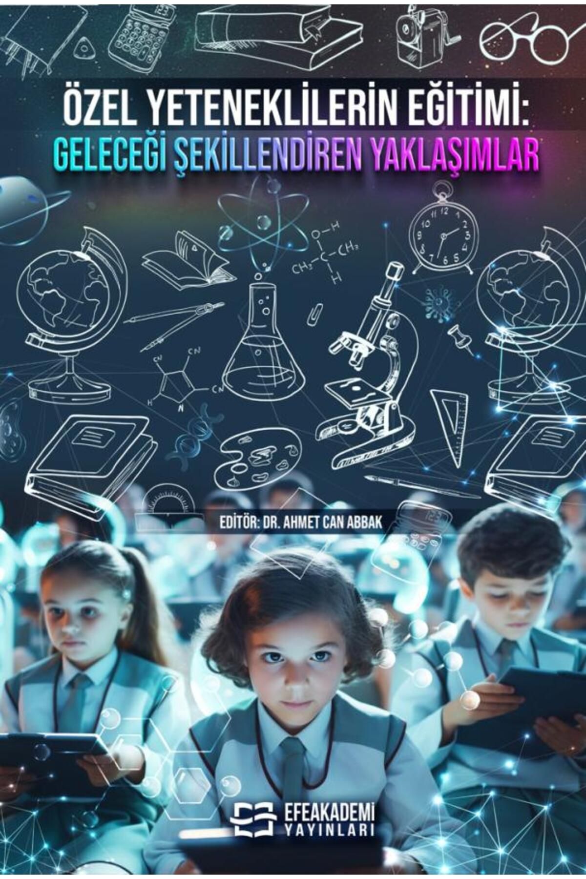 Efe Akademi Yayınları Özel Yeteneklilerin Eğitimi: Geleceği Şekillendiren Yaklaşımlar / Ahmet Can ABBAK