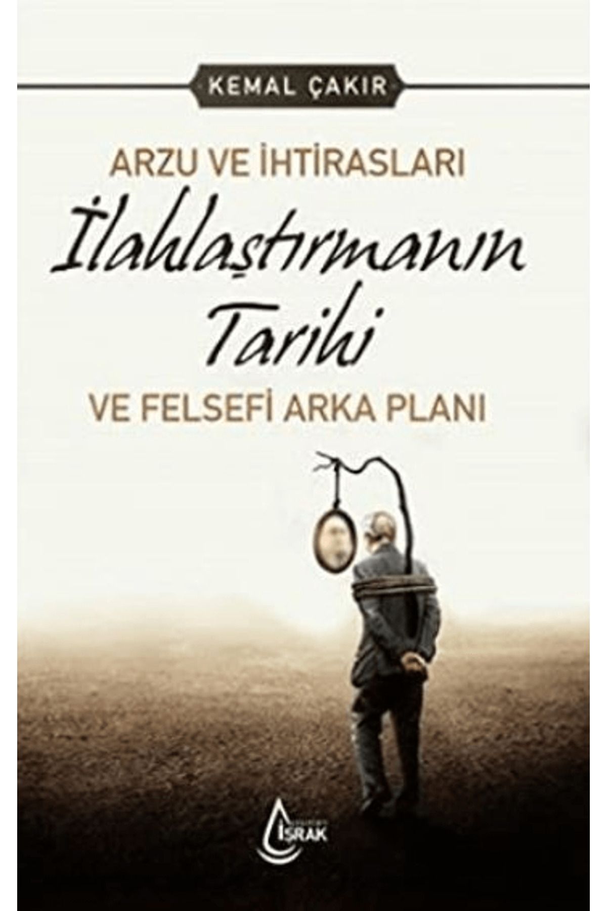 İşrak Yayınları Arzu ve İhtirasları İlahlaştırmanın Tarihi ve Felsefi Arka Planı