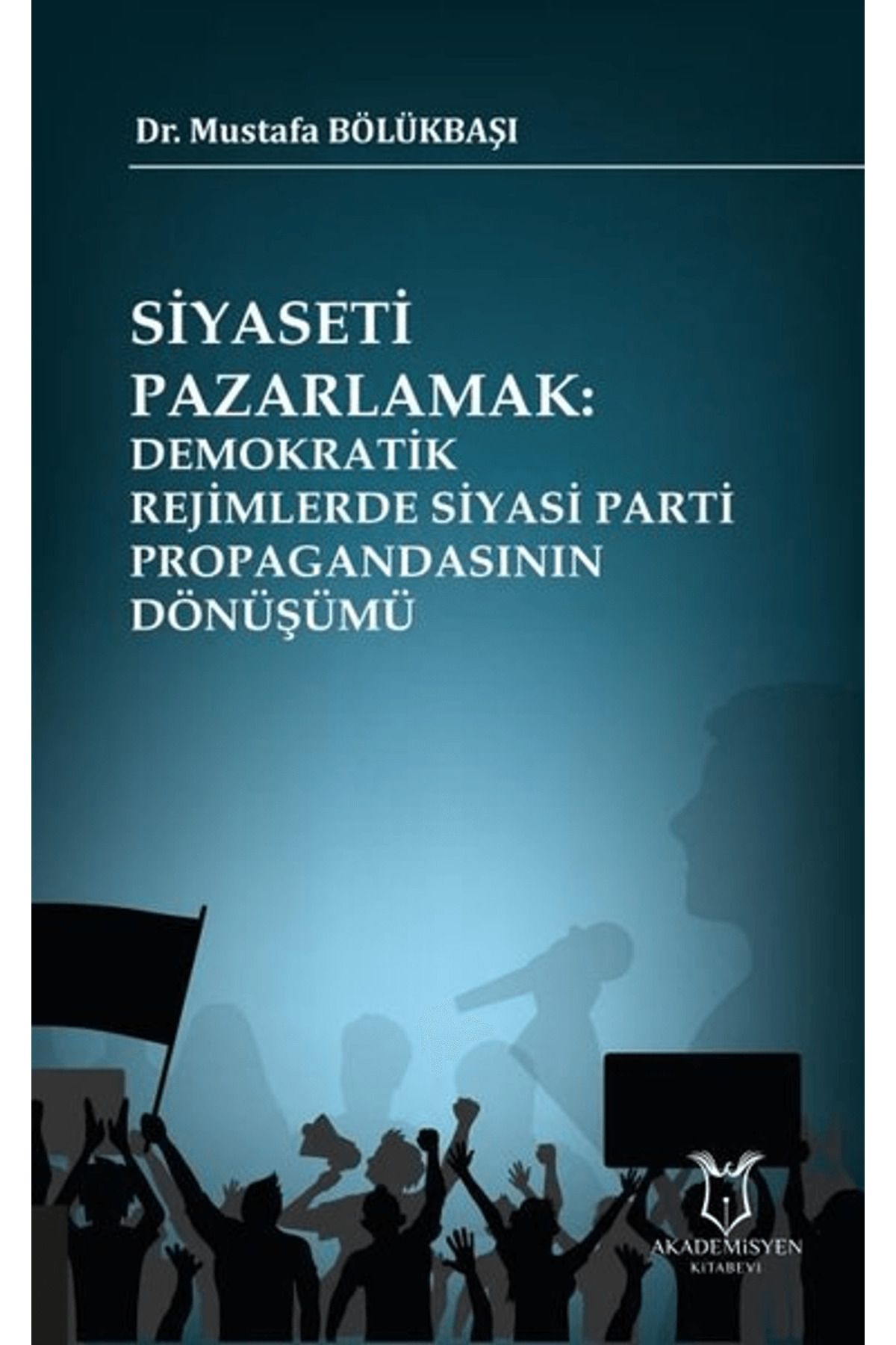 Akademisyen Kitabevi Siyaseti Pazarlamak Demokratik Rejimlerde Siyasi Parti Propagandasının Dönüşümü