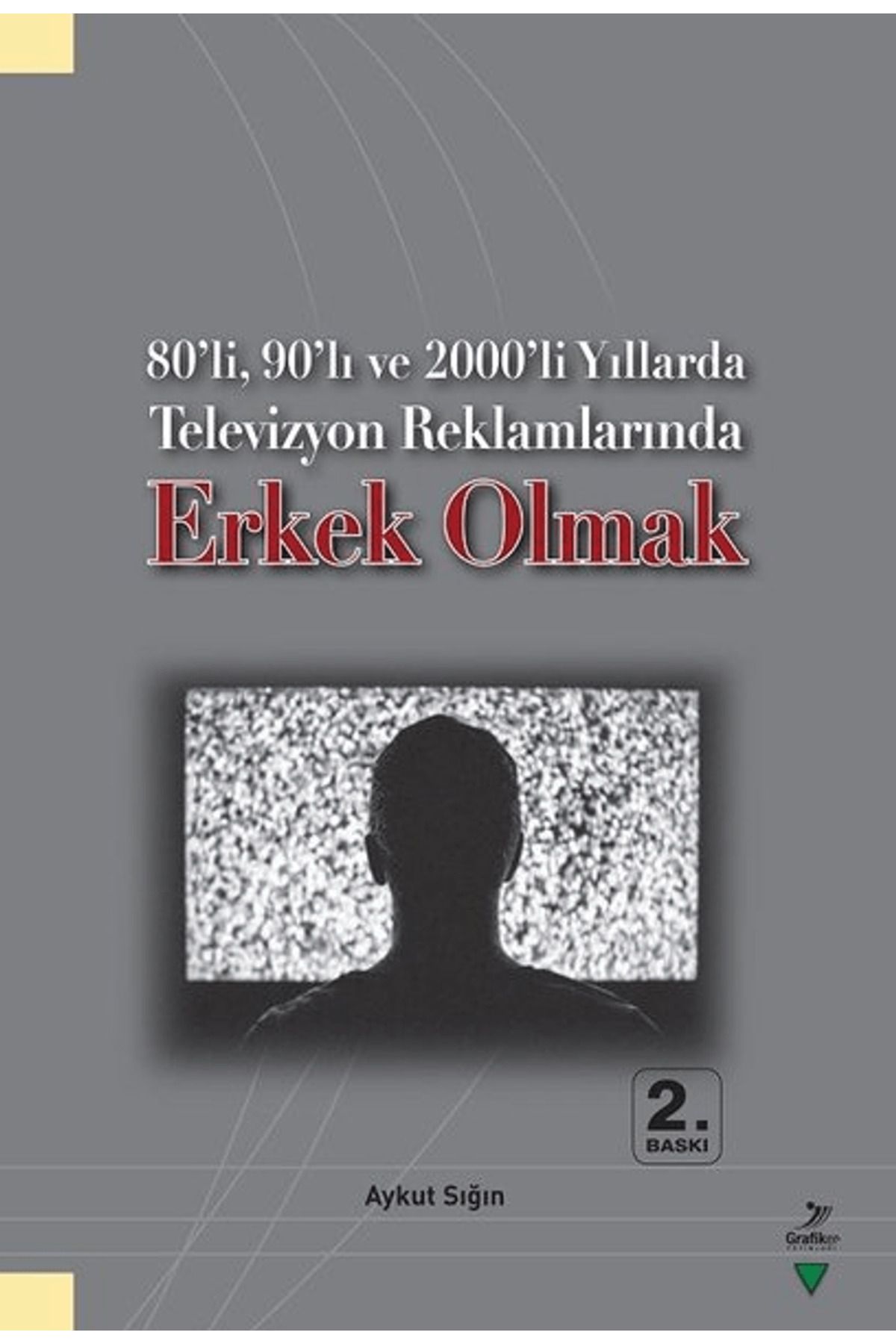 Grafiker Yayınları 80’li, 90’lı ve 2000’li Yıllarda Televizyon Reklamlarında Erkek Olmak