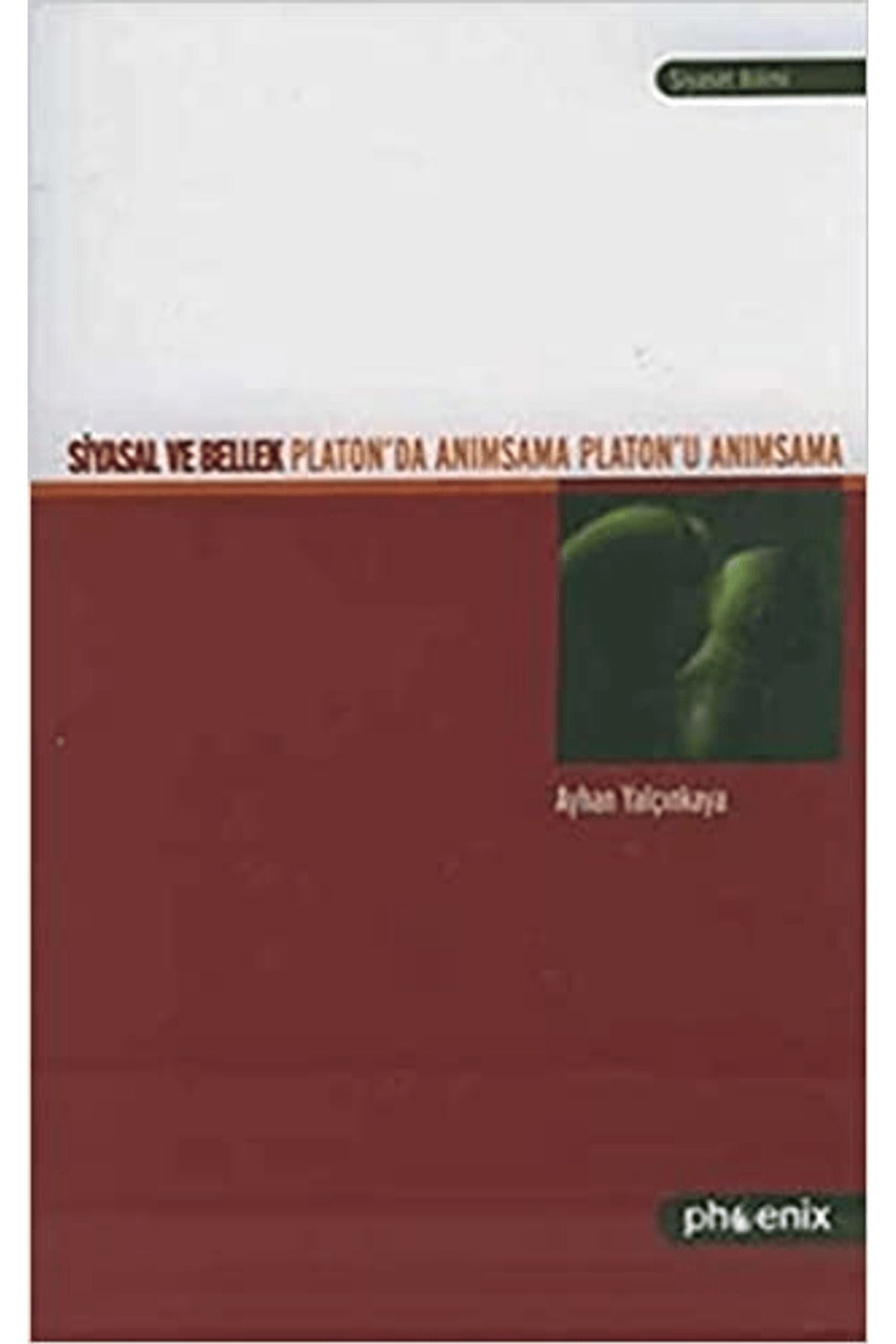 Phoenix Yayınevi Siyasal ve Bellek Platon’da Anımsama Platon’u Anımsama