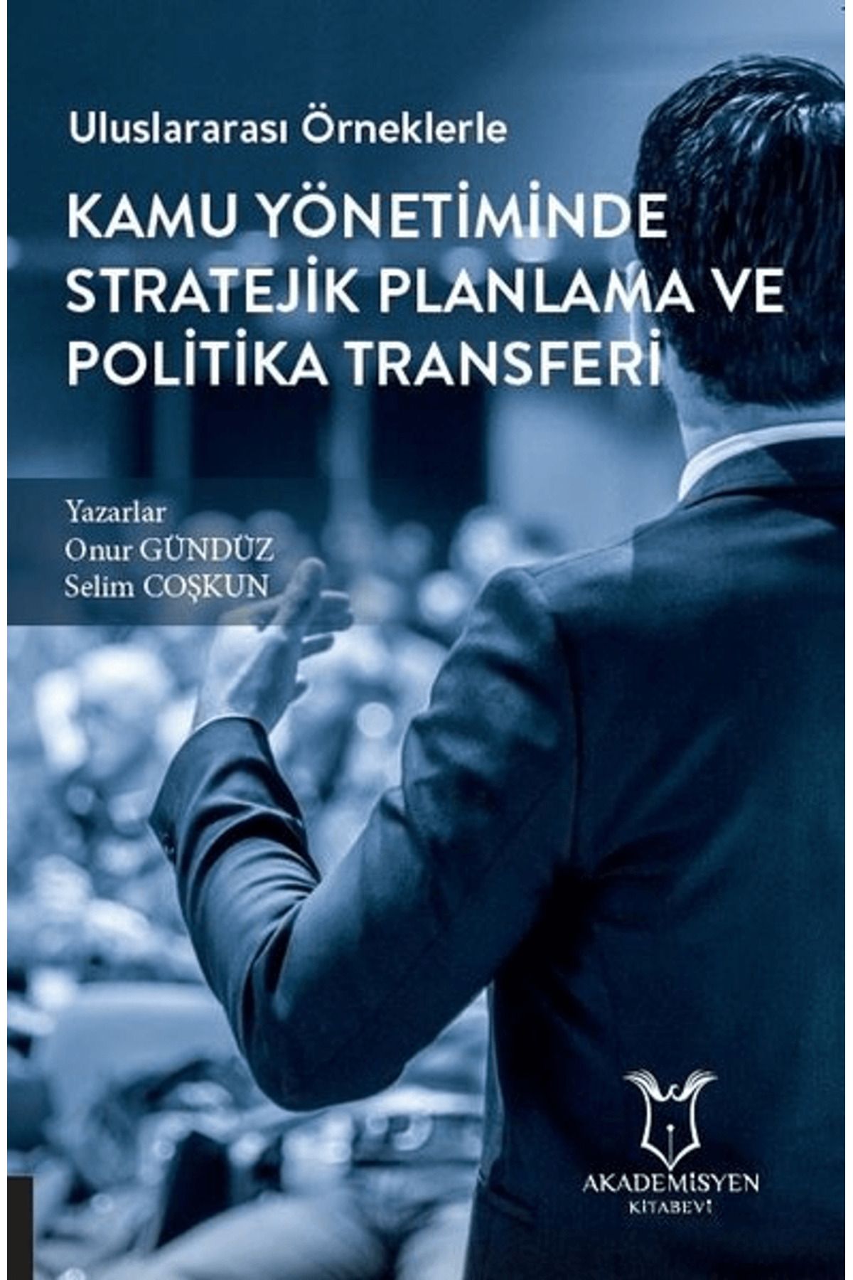 Akademisyen Kitabevi Uluslararası Örneklerle Kamu Yönetiminde Stratejik Planlama ve Politika Transferi