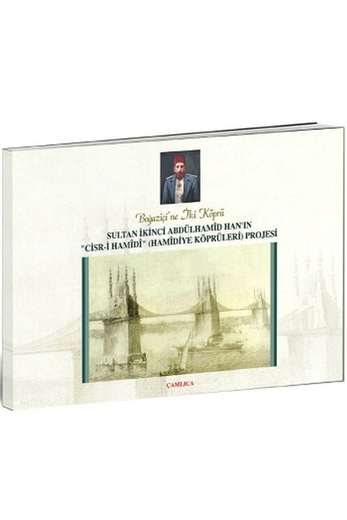 Çamlıca Basım Yayın Boğaziçi'ne İki Köprü Sultan İkinci Abdülhamid Han’ın "Cisr-i Hamidi" (Hamidiye Köprüleri) Projesi
