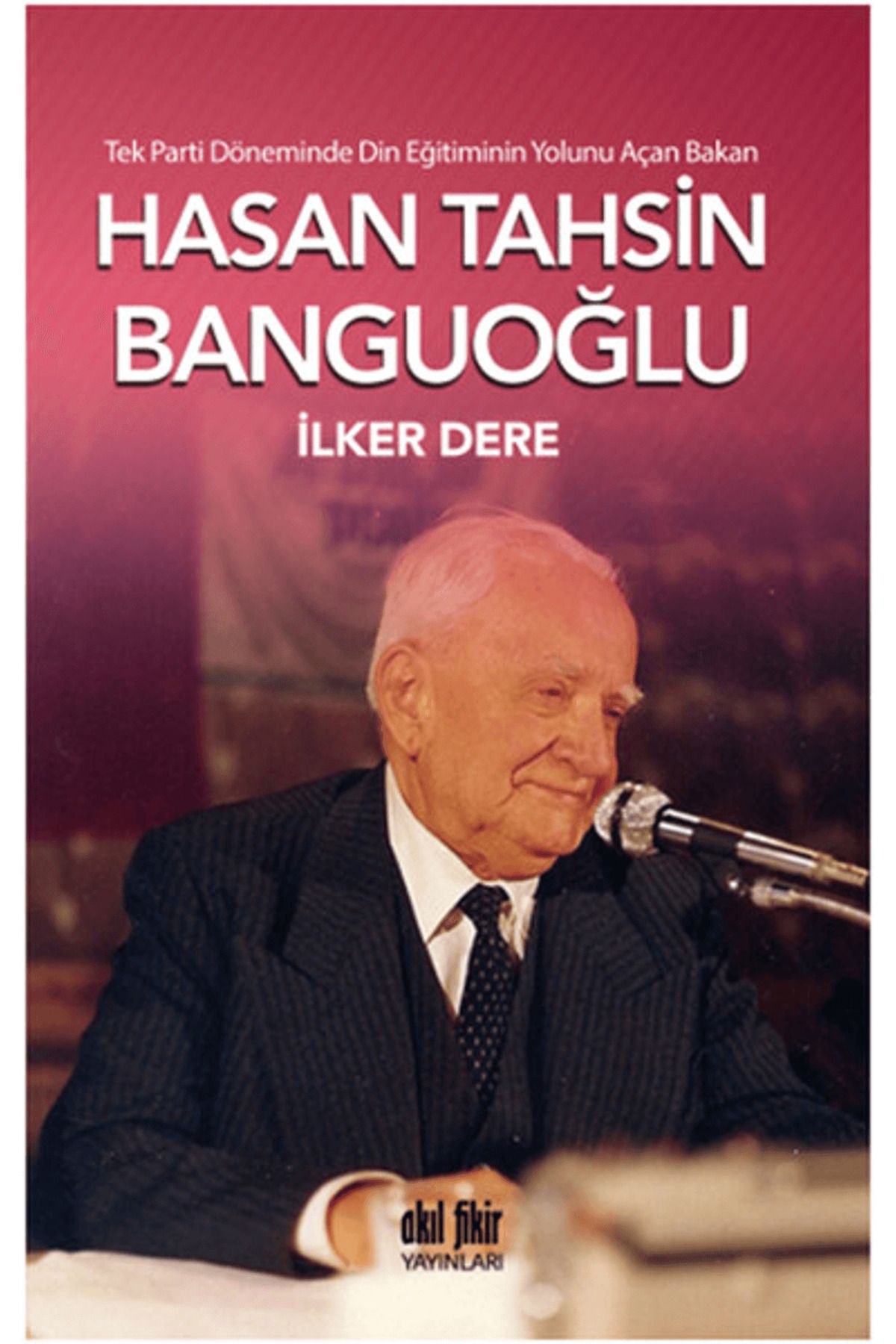 Akıl Fikir Yayınları Tek Parti Döneminde Din Eğitiminin Yolunu Açan Bakan: Hasan Tahsin Banguoğlu