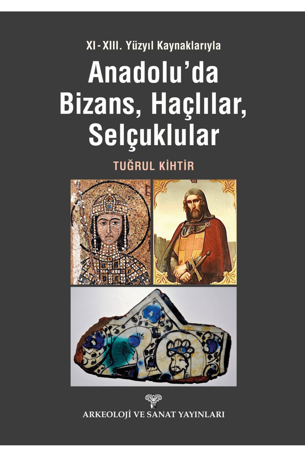 Arkeoloji ve Sanat Yayınları XI - XIII. Yüzyıl Kaynaklarıyla Anadolu'da Bizans, Haçlılar, Selçuklular