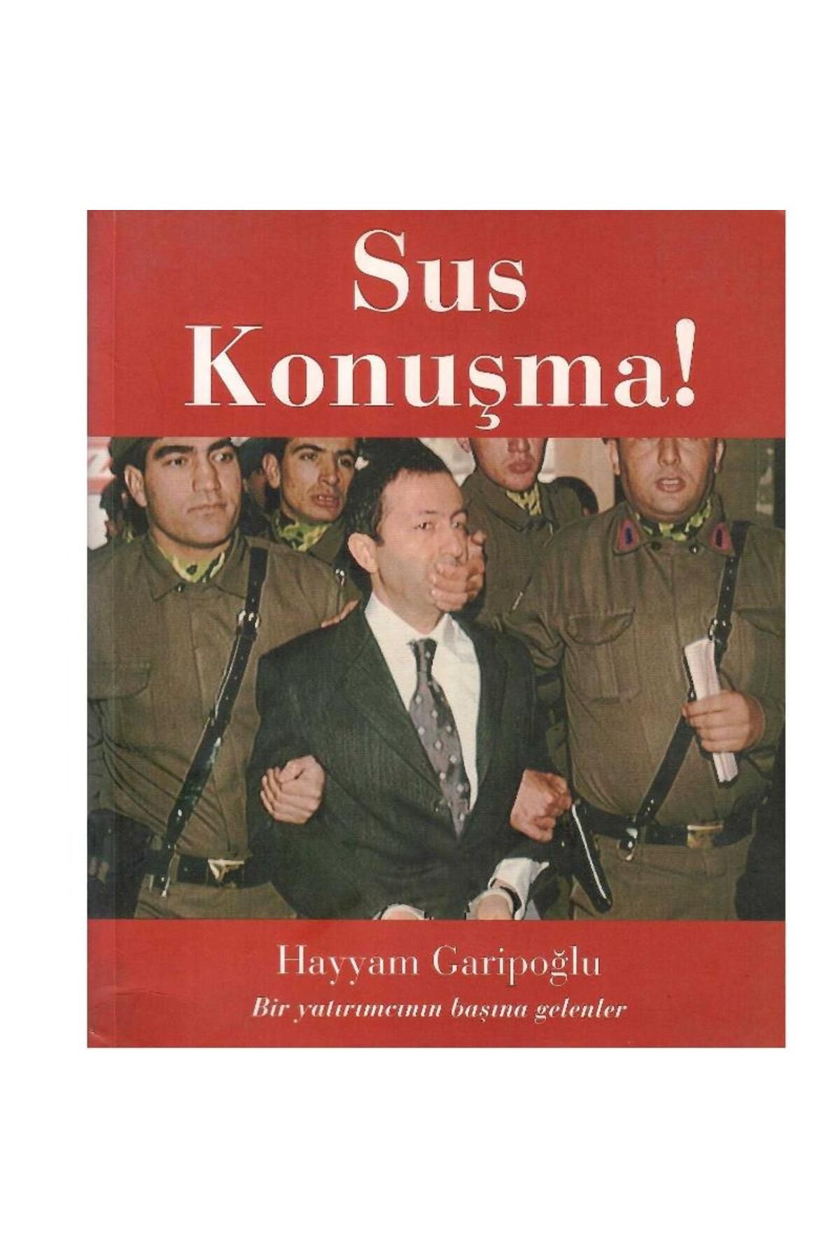 Kişisel Yayınlar Sus Konuşma! - Bir Yatırımcının Başına Gelenler - Hayyam Garipoğlu (1.Baskı)