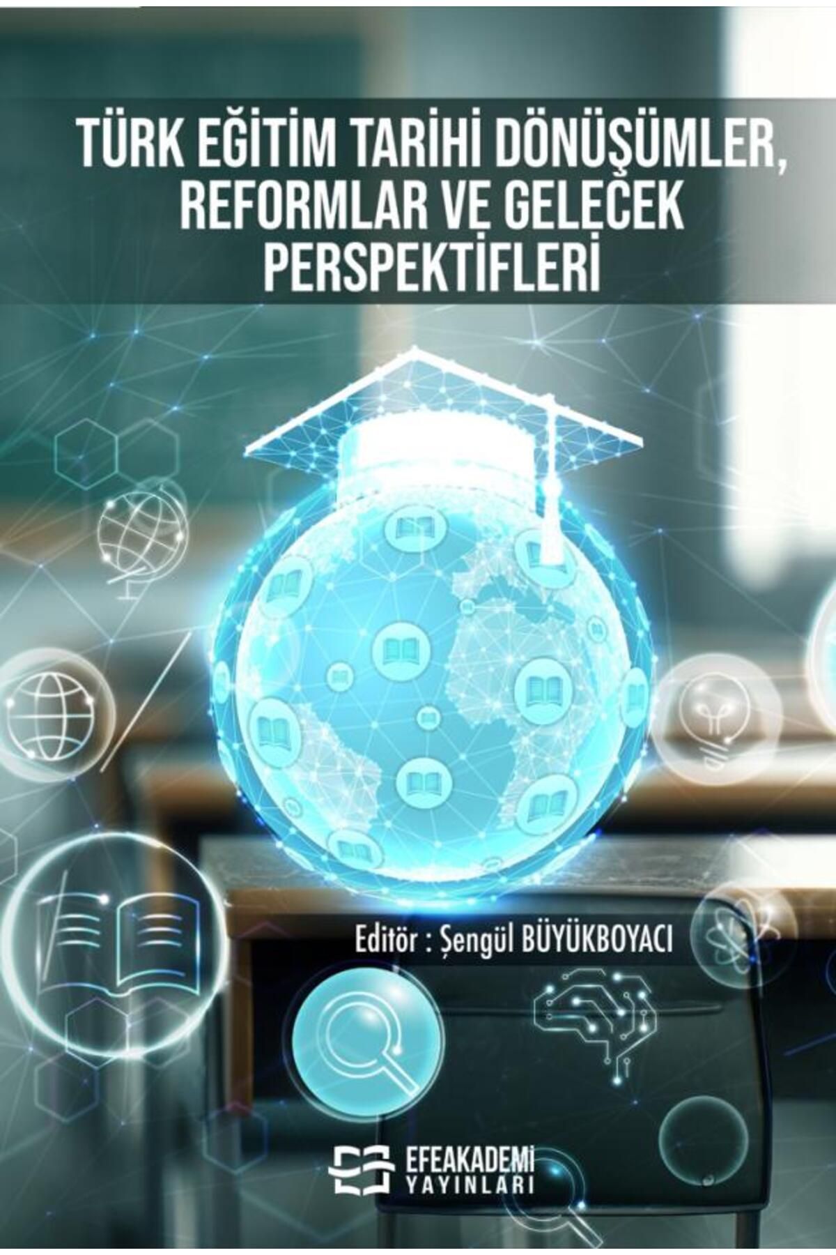 Efe Akademi Yayınları TÜRK EĞİTİM TARİHİ: Dönüşümler, Reformlar ve Gelecek Perspektifleri / Şengül