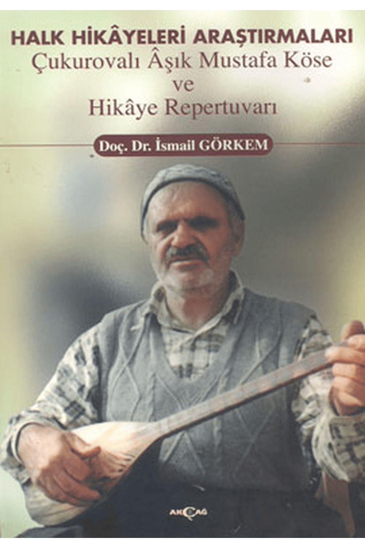 Akçağ Yayınları Halk Hikayeleri Araştırmaları: Çukurovalı Aşık Mustafa Köse ve Hikaye Repertuvarı