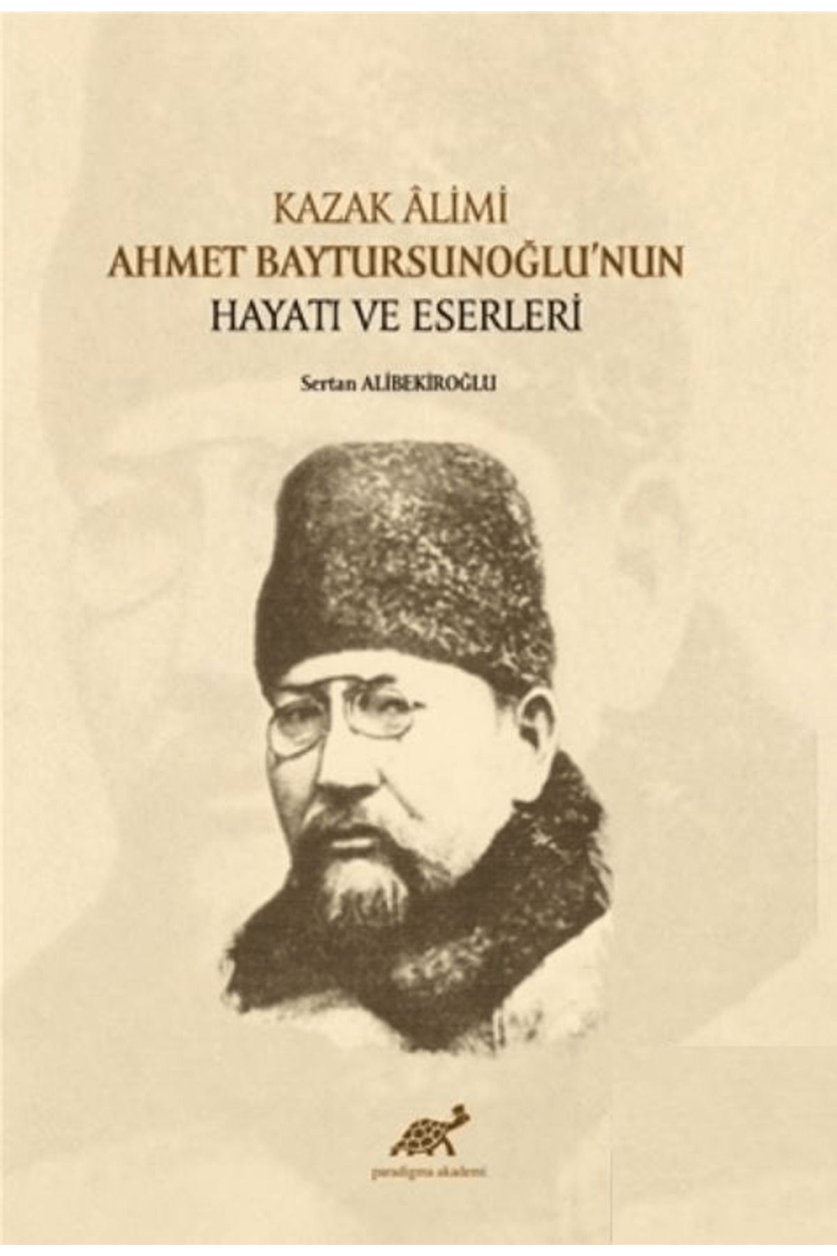 Paradigma Akademi Yayınları Kazak Alimi Ahmet Baytursunoğlu’nun Hayatı ve Eserleri