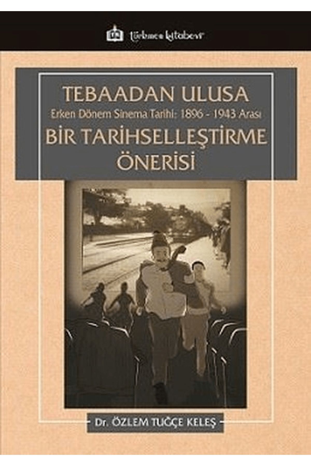 Türkmen Kitabevi Tebaadan Ulusa Erken Dönem Sinema Tarihi 1896-1943 Arası Bir Tarihselleştirme Önerisi