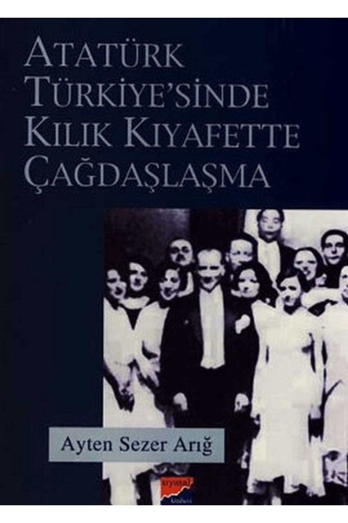 Siyasal Kitabevi Atatürk Türkiyesi’nde Kılık Kıyafette Çağdaşlaşma