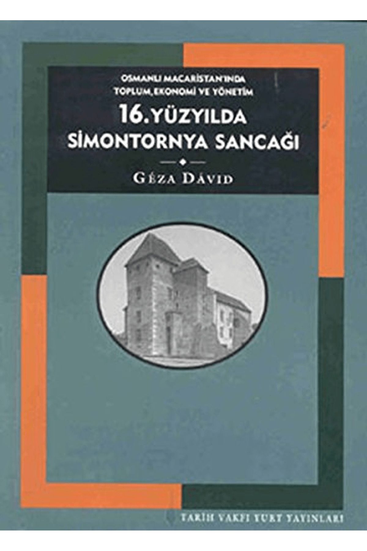 Tarih Vakfı Yurt Yayınları 16. Yüzyılda Simontornya Sancağı: Osmanlı Macaristan’ında Toplum, Ekonomi ve Yönetim