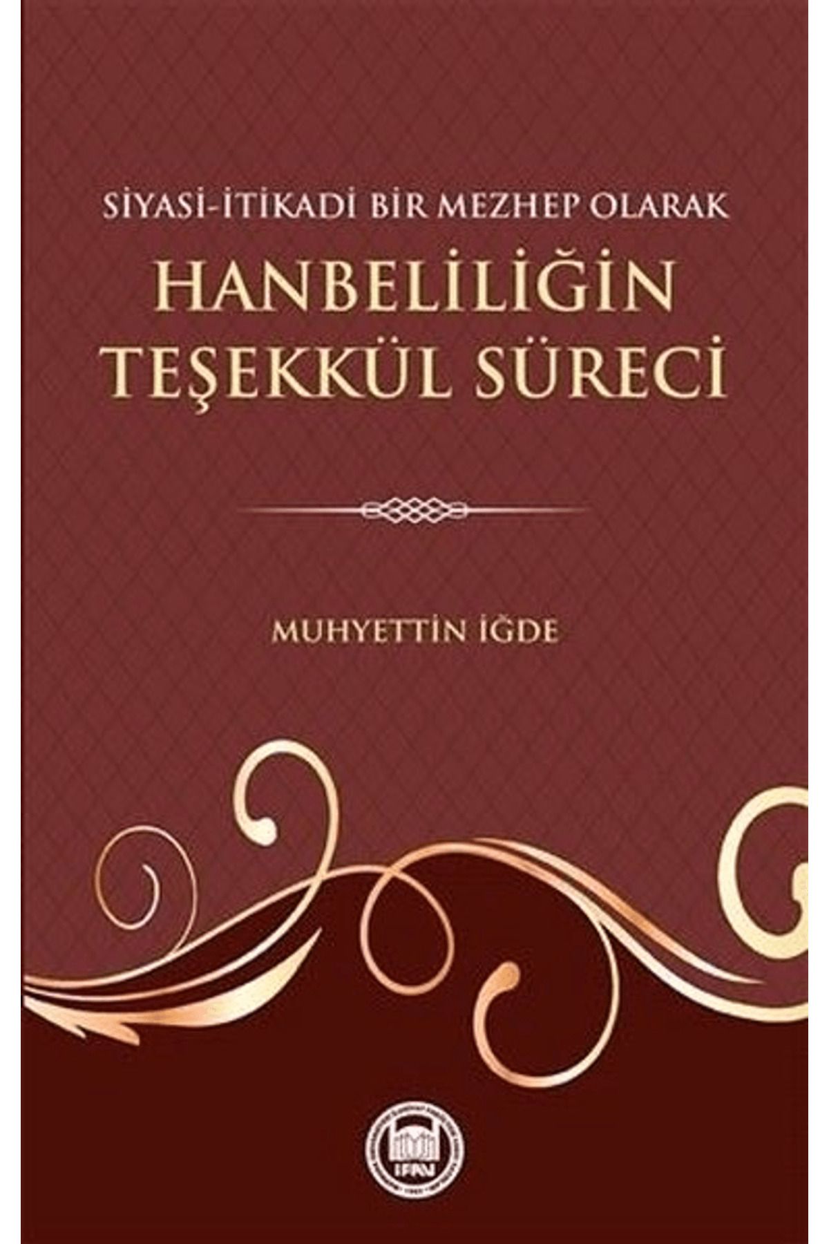 Marmara Üniversitesi İlahiyat Fakültesi Vakfı Siyasi-İtikadi Bir Mezhep Olarak Hanbeliliğin Teşekkül Süreci