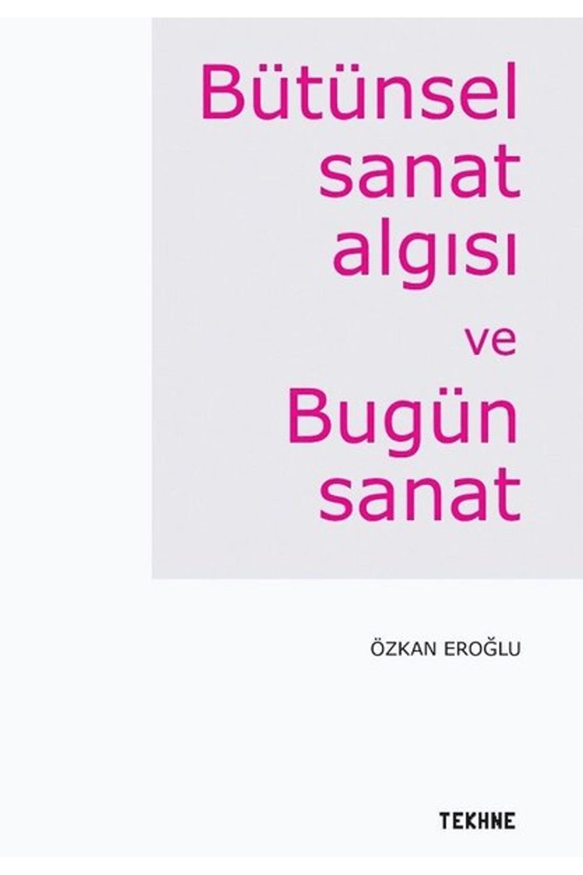 Tekhne Yayınları Bütünsel Sanat Algısı ve Bugün Sanat