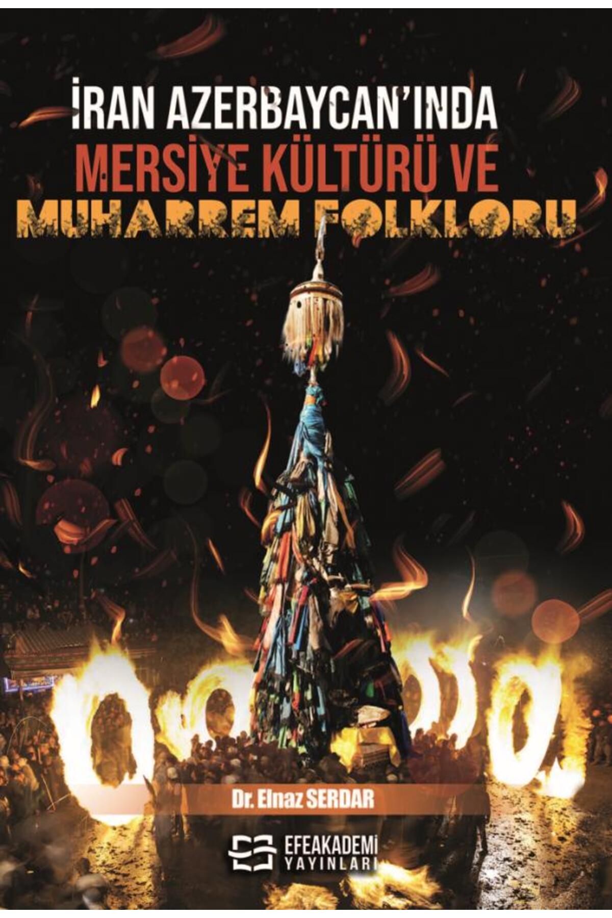 Efe Akademi Yayınları İran Azerbaycan’ında Mersiye Kültürü ve Muharrem Folkloru / Elnaz SERDAR