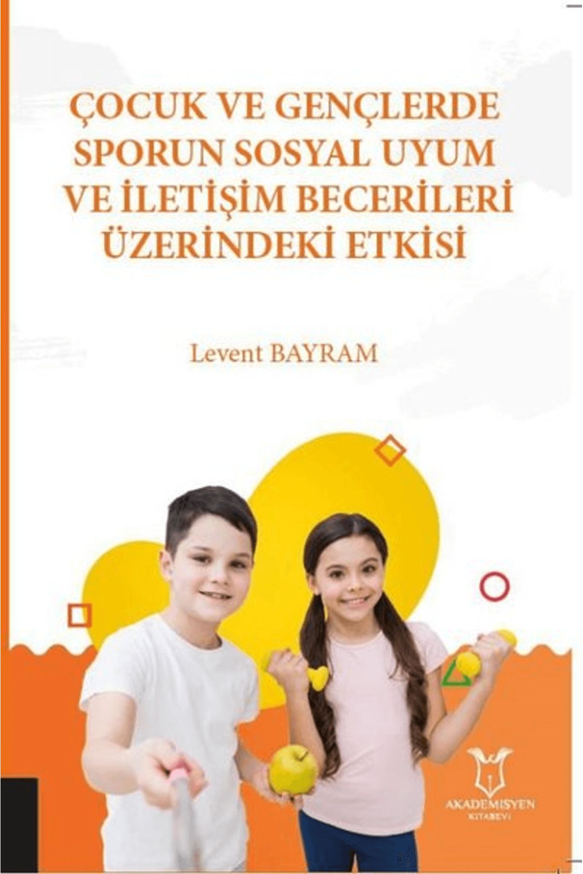 Akademisyen Kitabevi Çocuk ve Gençlerde Sporun Sosyal Uyum ve İletişim Becerileri Üzerindeki Etkisi
