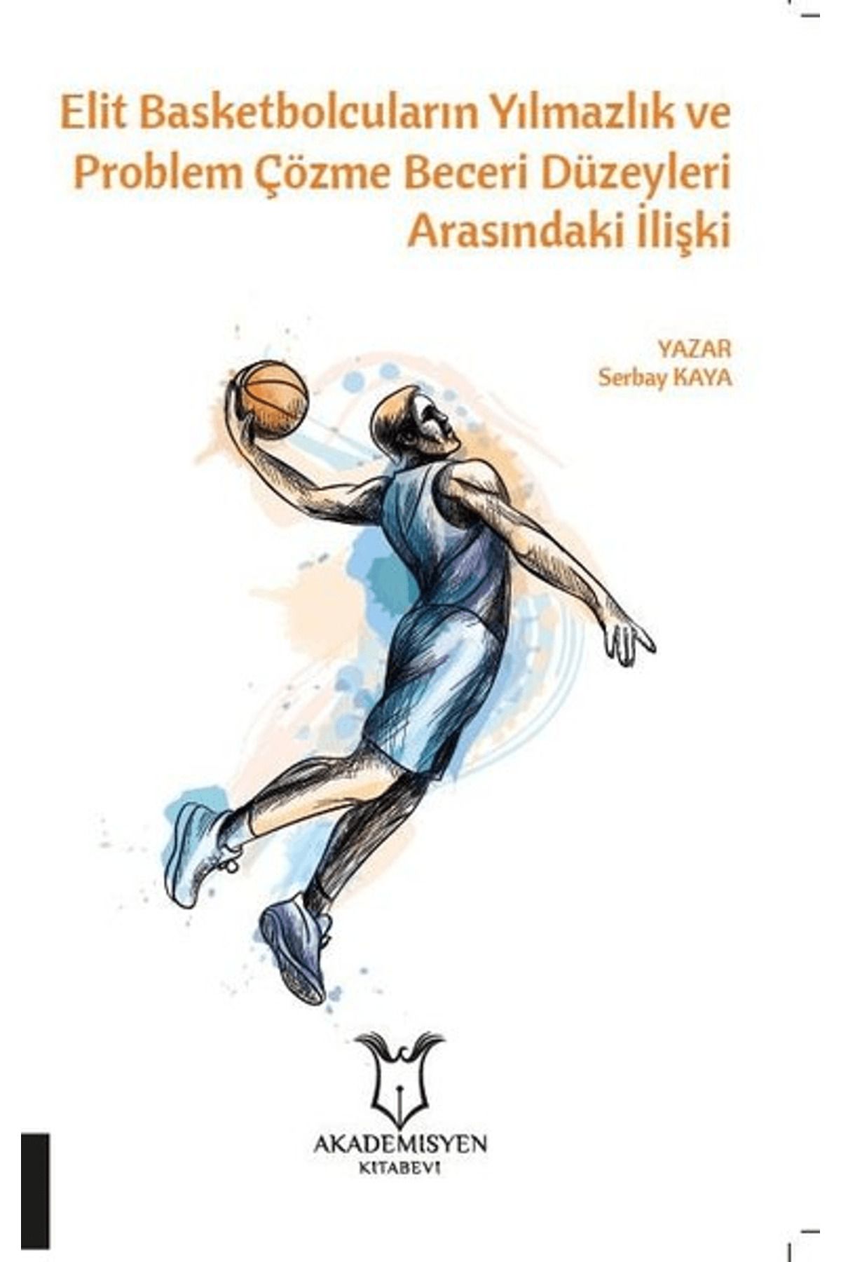Akademisyen Kitabevi Elit Basketbolcuların Yılmazlık ve Problem Çözme Beceri Düzeyleri Arasındaki İlişki