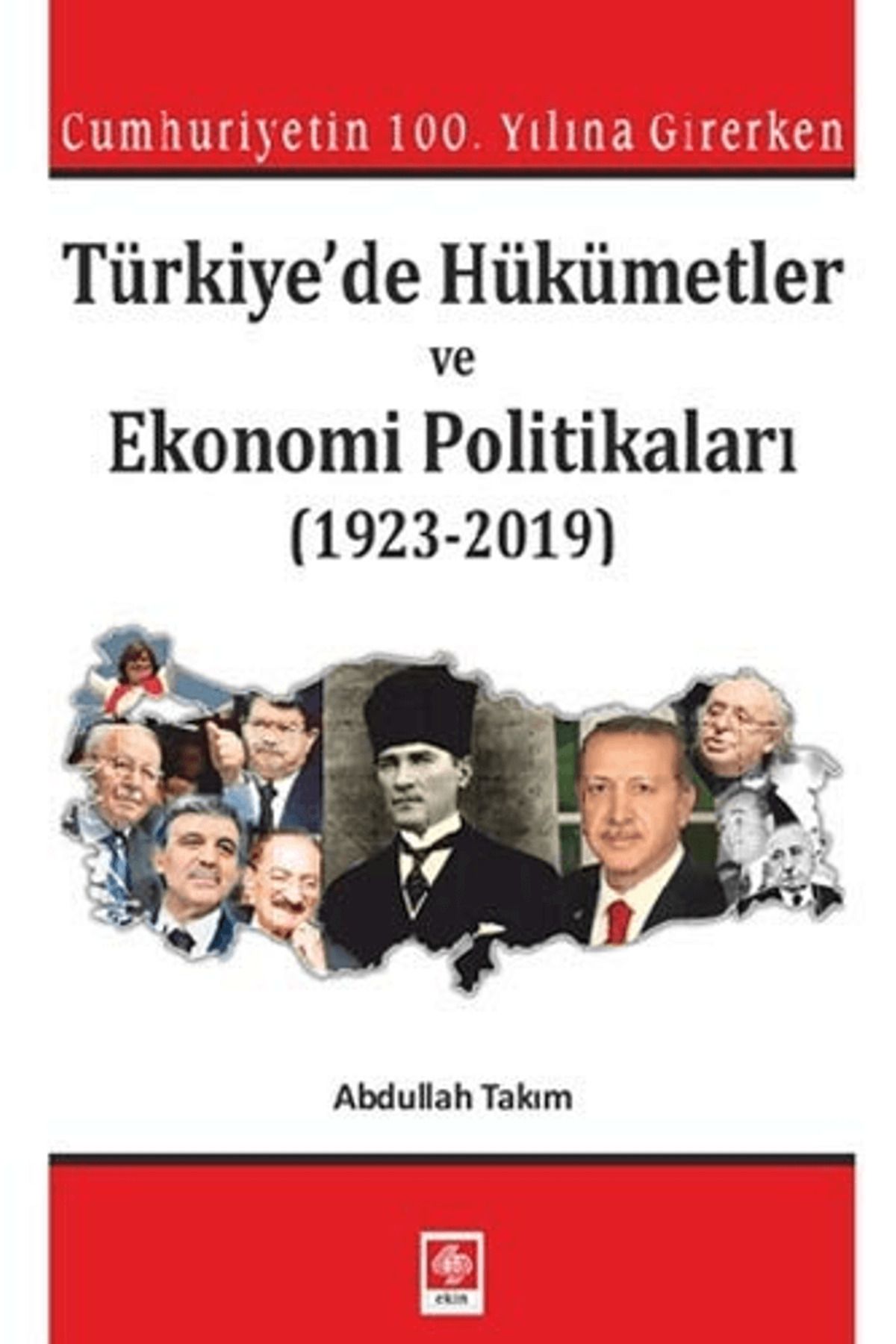 Ekin Basım Yayın Cumhuriyetin 100. Yılına Girerken Türkiye'de Hükümetler ve Ekonomi Politikaları (1923-2019)