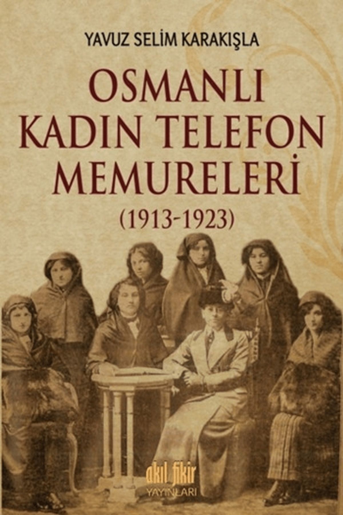 Akıl Fikir Yayınları Osmanlı Kadın Telefon Memureleri (1913-1923)