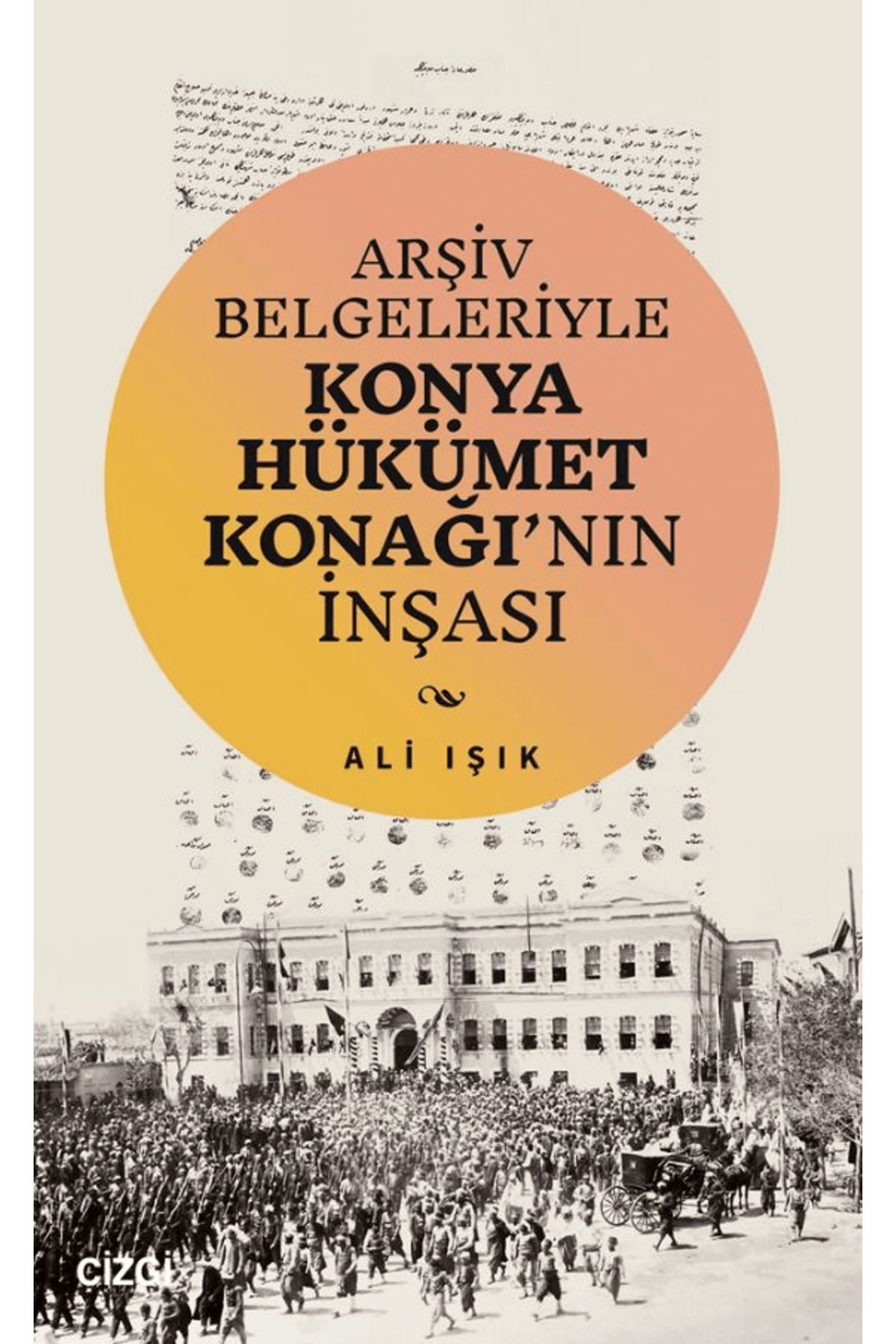 Çizgi Kitabevi Yayınları Arşiv Belgeleriyle Konya Hükümet Konağı'nın İnşası