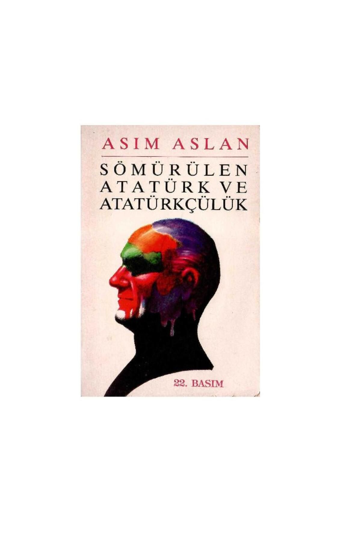 Kişisel Yayınlar Sömürülen Atatürk ve Atatürkçülük - Asım Aslan - İmzalı ve İthaflı (22.Baskı)