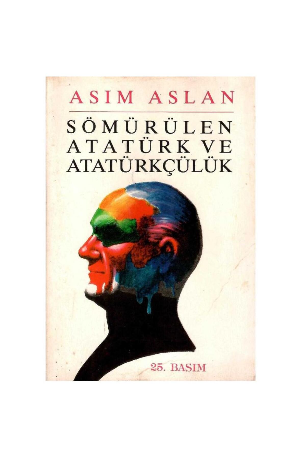 Kişisel Yayınlar Sömürülen Atatürk ve Atatürkçülük - Asım Aslan - İmzalı ve İthaflı (25.Baskı)